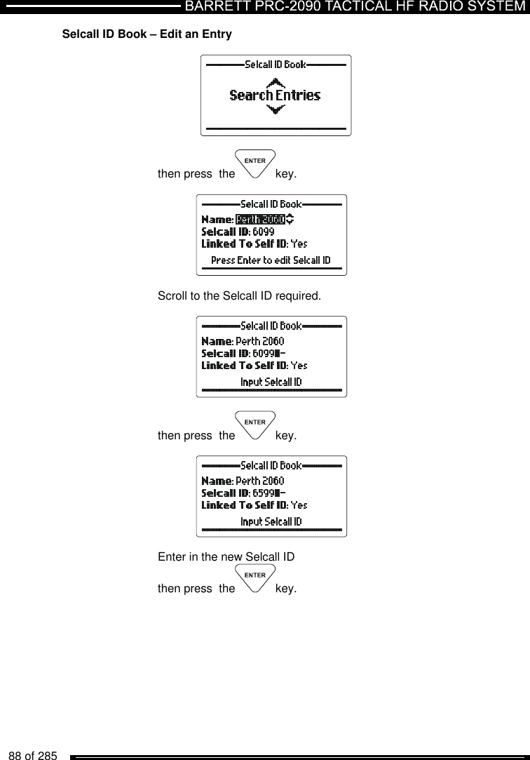   88 of 285          Selcall ID Book – Edit an Entry    then press  the key.    Scroll to the Selcall ID required.    then press  the key.    Enter in the new Selcall ID then press  the key. 