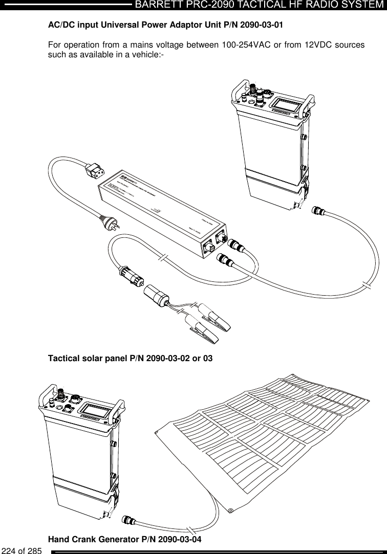   224 of 285          AC/DC input Universal Power Adaptor Unit P/N 2090-03-01  For operation from a mains voltage between 100-254VAC or from 12VDC sources such as available in a vehicle:-    Tactical solar panel P/N 2090-03-02 or 03   Hand Crank Generator P/N 2090-03-04 
