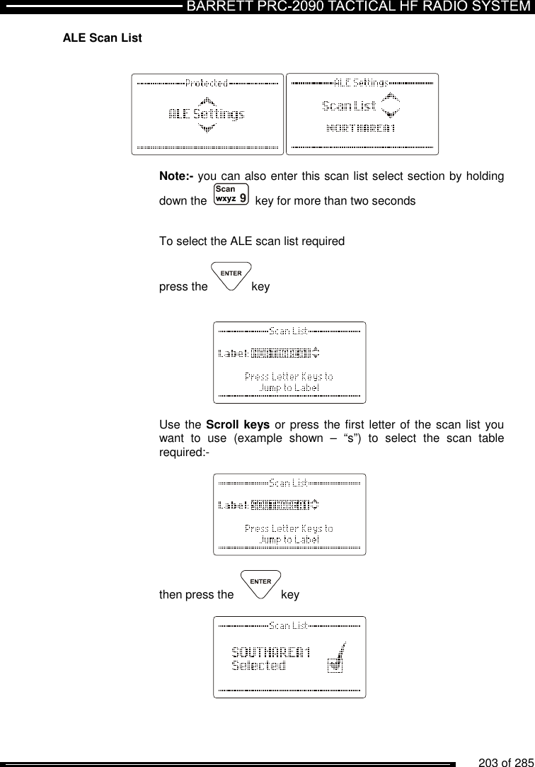          203 of 285               ALE Scan List      Note:- you can also enter this scan list select section by holding down the     key for more than two seconds   To select the ALE scan list required   press the  key       Use the Scroll keys or press the first letter of the scan list you want  to  use  (example  shown  –  “s”)  to  select  the  scan  table required:-      then press the   key     