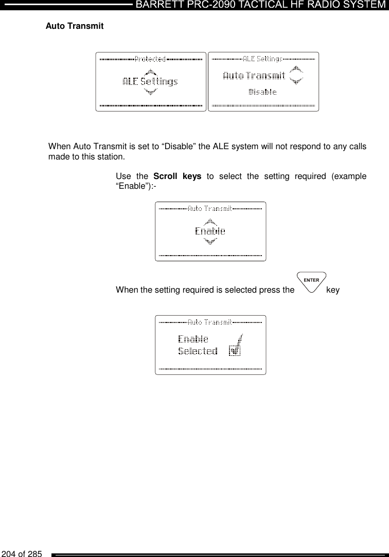   204 of 285           Auto Transmit        When Auto Transmit is set to “Disable” the ALE system will not respond to any calls made to this station.  Use  the  Scroll  keys  to  select  the  setting  required  (example “Enable”):-      When the setting required is selected press the  key        