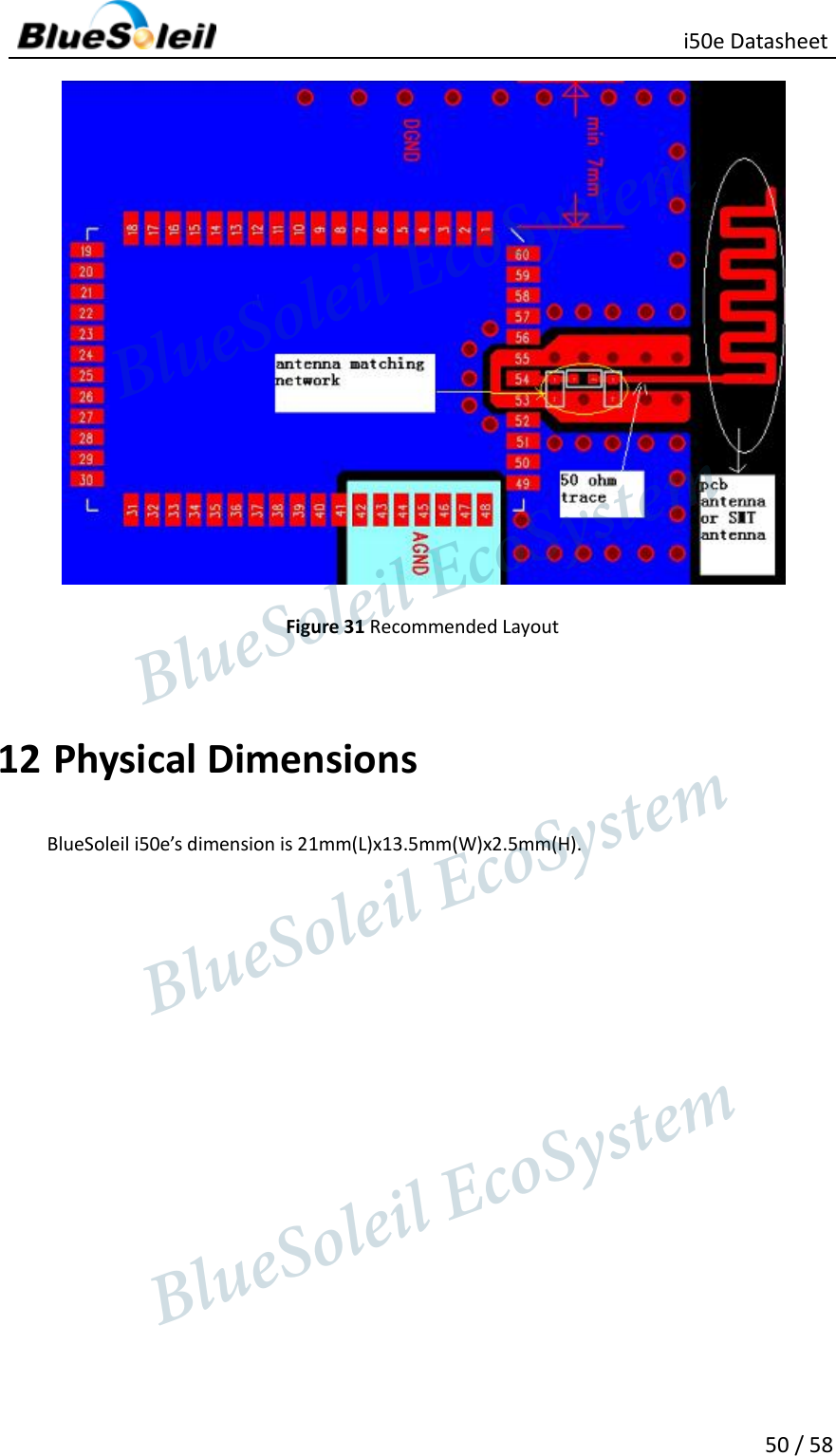                                                   i50e Datasheet 50 / 58  Figure 31 Recommended Layout  12 Physical Dimensions BlueSoleil i50e’s dimension is 21mm(L)x13.5mm(W)x2.5mm(H).                  BlueSoleil EcoSystem            BlueSoleil EcoSystem      BlueSoleil EcoSystemBlueSoleil EcoSystem
