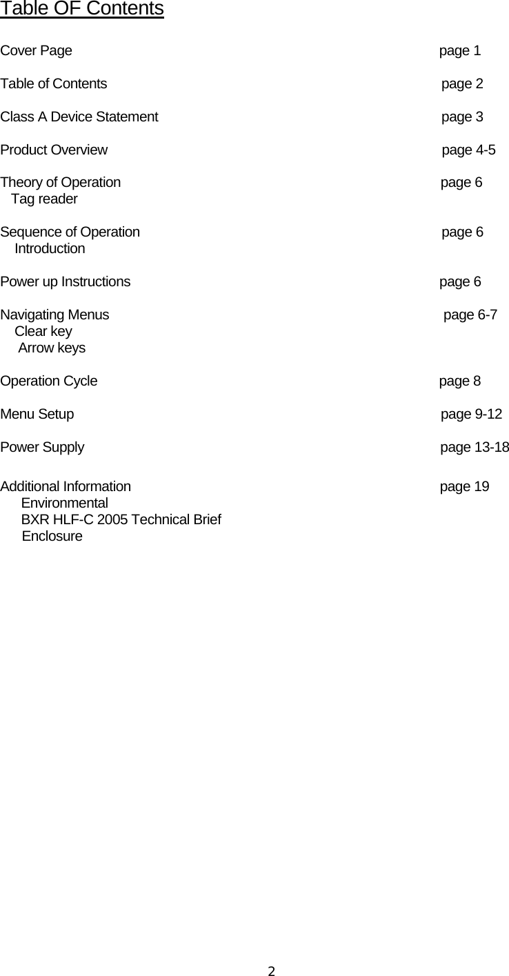  2Table OF Contents  Cover Page                                                                                                     page 1  Table of Contents                                                                                            page 2  Class A Device Statement                                                                              page 3  Product Overview                                                                                            page 4-5  Theory of Operation                                                                                        page 6    Tag reader  Sequence of Operation                                                                                   page 6     Introduction  Power up Instructions                                                                                     page 6  Navigating Menus                                                                                            page 6-7     Clear key      Arrow keys  Operation Cycle                                                                                              page 8  Menu Setup                                                                                                     page 9-12  Power Supply                                                                                                  page 13-18           Additional Information                                                                                     page 19     Environmental     BXR HLF-C 2005 Technical Brief       Enclosure                   