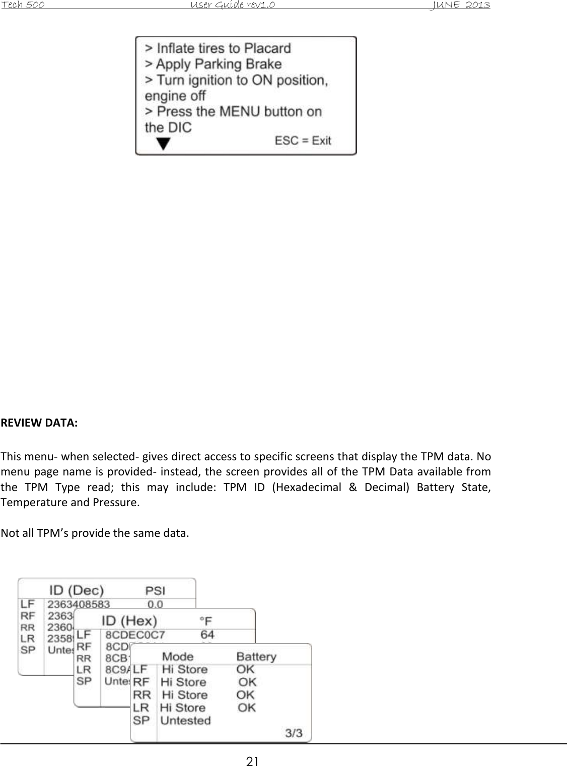Tech 500                                           User Guide rev1.0                                               JUNE  2013                                                        21                  REVIEW DATA:  This menu- when selected- gives direct access to specific screens that display the TPM data. No menu page name is provided- instead, the screen provides all of the TPM Data available from the  TPM  Type  read;  this  may  include:  TPM  ID  (Hexadecimal  &amp;  Decimal)  Battery  State, Temperature and Pressure.  Not all TPM’s provide the same data.            