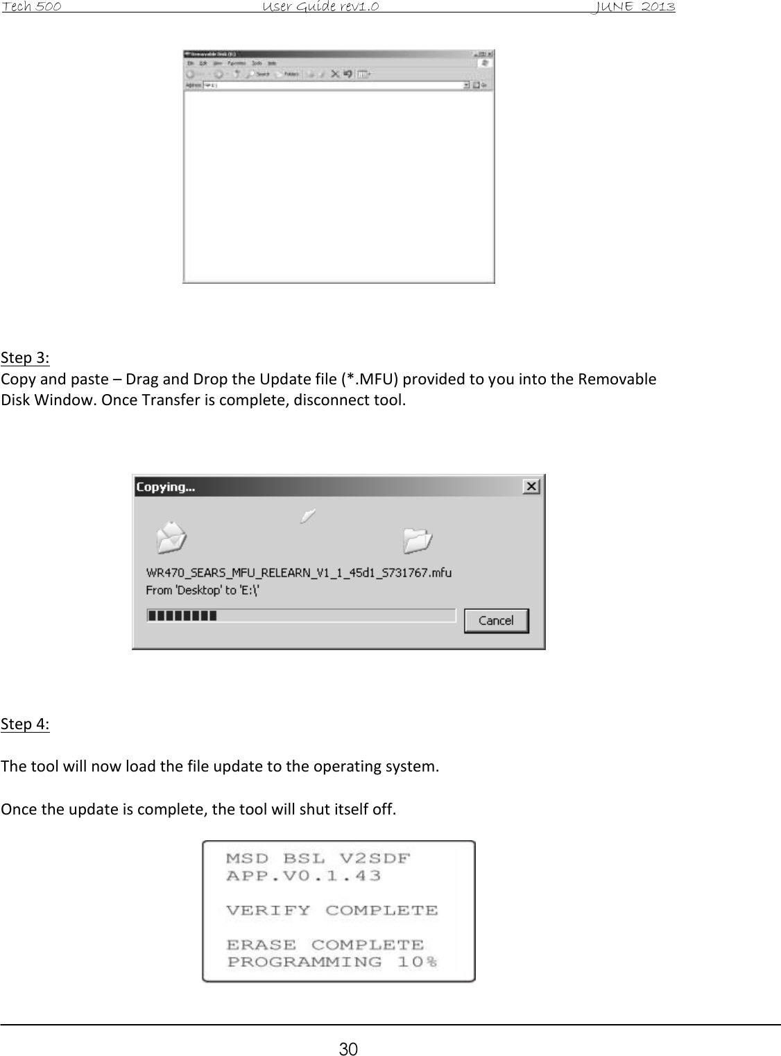 Tech 500                                           User Guide rev1.0                                               JUNE  2013                                                        30     Step 3: Copy and paste – Drag and Drop the Update file (*.MFU) provided to you into the Removable Disk Window. Once Transfer is complete, disconnect tool.        Step 4:  The tool will now load the file update to the operating system.   Once the update is complete, the tool will shut itself off.    