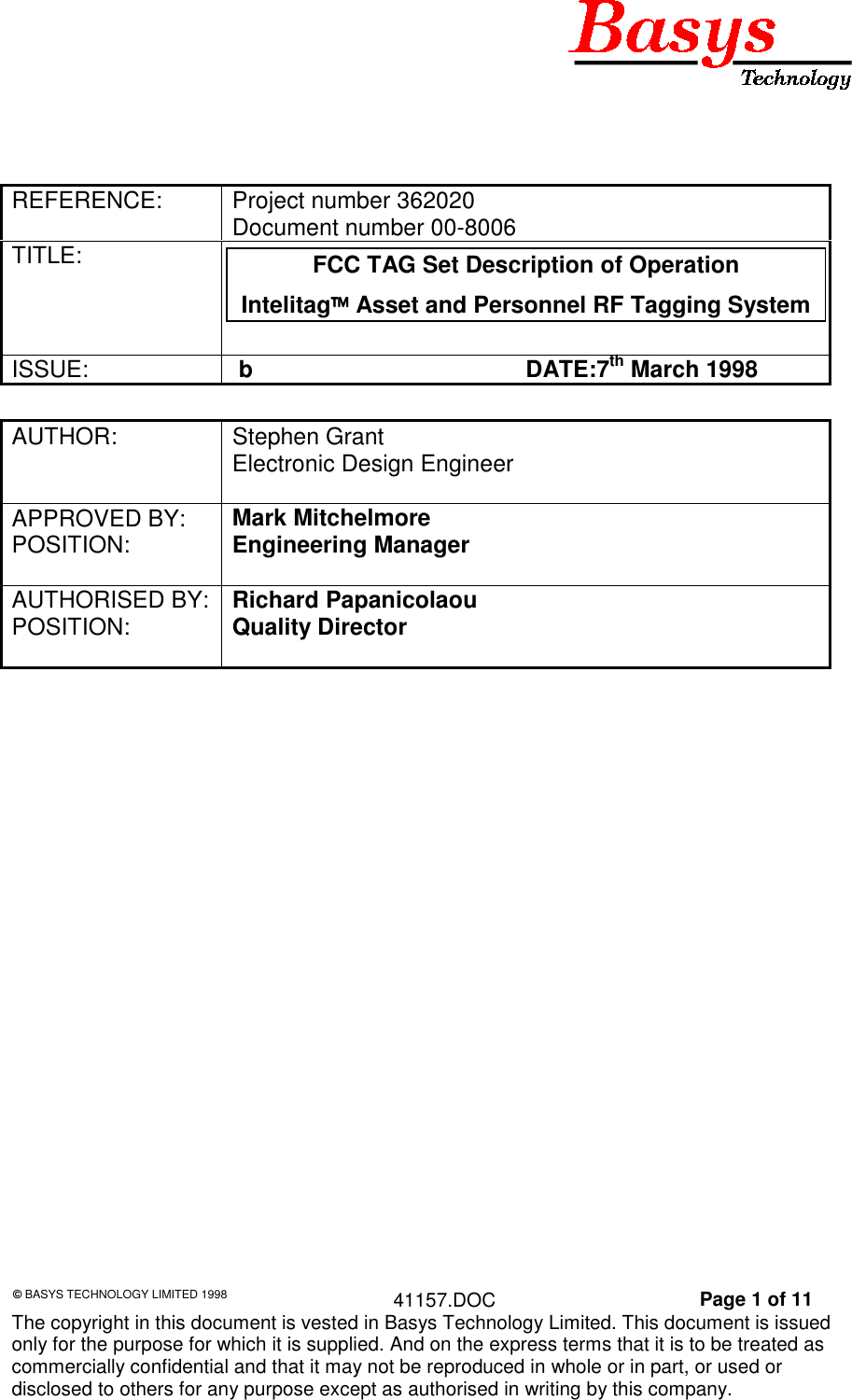 © BASYS TECHNOLOGY LIMITED 1998 41157.DOC Page 1 of 11The copyright in this document is vested in Basys Technology Limited. This document is issuedonly for the purpose for which it is supplied. And on the express terms that it is to be treated ascommercially confidential and that it may not be reproduced in whole or in part, or used ordisclosed to others for any purpose except as authorised in writing by this company.REFERENCE: Project number 362020Document number 00-8006TITLE: FCC TAG Set Description of OperationIntelitag Asset and Personnel RF Tagging SystemISSUE: b DATE:7th March 1998AUTHOR: Stephen GrantElectronic Design EngineerAPPROVED BY:POSITION: Mark MitchelmoreEngineering ManagerAUTHORISED BY:POSITION: Richard PapanicolaouQuality Director