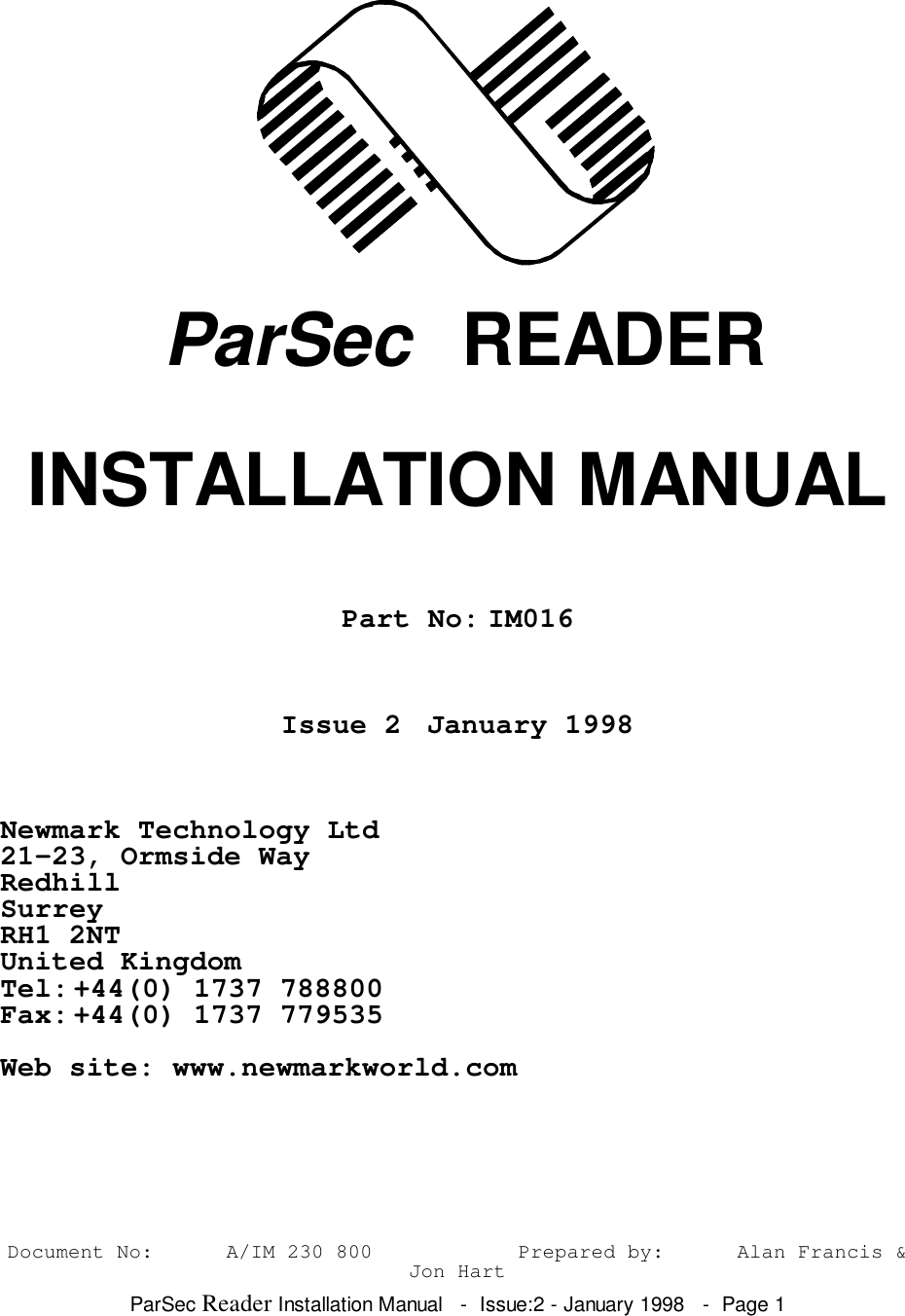 ParSec Reader Installation Manual   -  Issue:2 - January 1998   -  Page 1 ParSec  READERINSTALLATION MANUALPart No: IM016Issue 2 January 1998Newmark Technology Ltd21-23, Ormside WayRedhillSurreyRH1 2NTUnited KingdomTel:+44(0) 1737 788800Fax:+44(0) 1737 779535Web site: www.newmarkworld.comDocument No: A/IM 230 800 Prepared by: Alan Francis &amp;Jon Hart