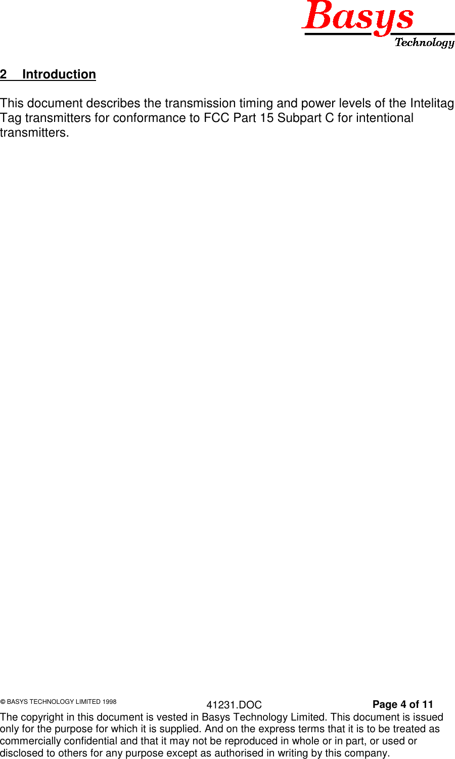 &copy; BASYS TECHNOLOGY LIMITED 1998 41231.DOC Page 4 of 11The copyright in this document is vested in Basys Technology Limited. This document is issuedonly for the purpose for which it is supplied. And on the express terms that it is to be treated ascommercially confidential and that it may not be reproduced in whole or in part, or used ordisclosed to others for any purpose except as authorised in writing by this company.2 IntroductionThis document describes the transmission timing and power levels of the IntelitagTag transmitters for conformance to FCC Part 15 Subpart C for intentionaltransmitters.