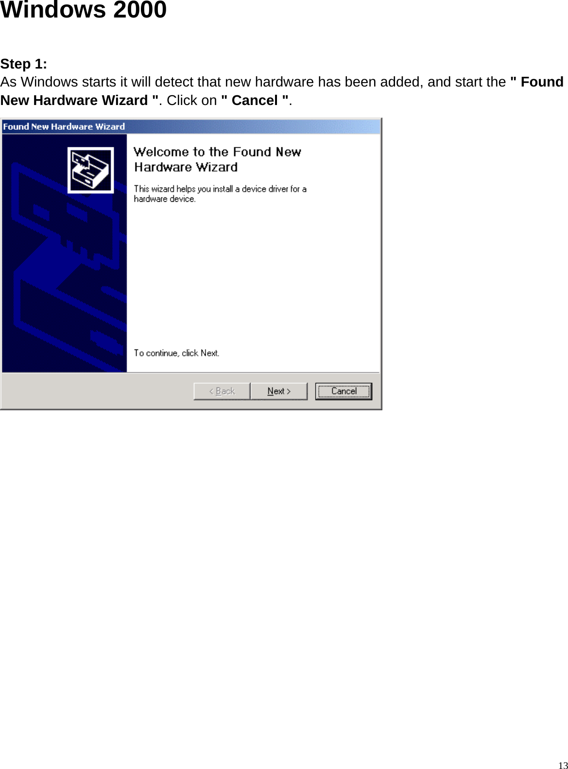  13Windows 2000  Step 1: As Windows starts it will detect that new hardware has been added, and start the &quot; Found New Hardware Wizard &quot;. Click on &quot; Cancel &quot;.                    