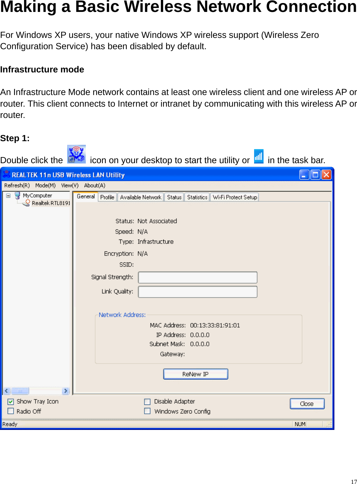  17Making a Basic Wireless Network Connection For Windows XP users, your native Windows XP wireless support (Wireless Zero Configuration Service) has been disabled by default.  Infrastructure mode  An Infrastructure Mode network contains at least one wireless client and one wireless AP or router. This client connects to Internet or intranet by communicating with this wireless AP or router.  Step 1: Double click the    icon on your desktop to start the utility or    in the task bar.      