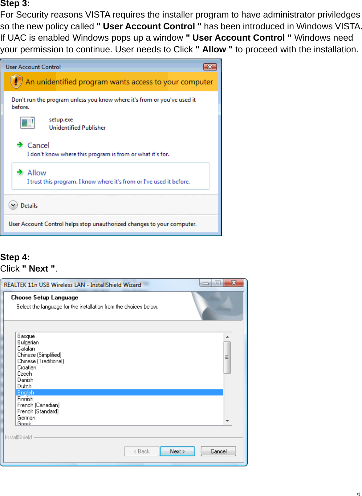  6Step 3: For Security reasons VISTA requires the installer program to have administrator priviledges so the new policy called &quot; User Account Control &quot; has been introduced in Windows VISTA. If UAC is enabled Windows pops up a window &quot; User Account Control &quot; Windows need your permission to continue. User needs to Click &quot; Allow &quot; to proceed with the installation.   Step 4: Click &quot; Next &quot;.   