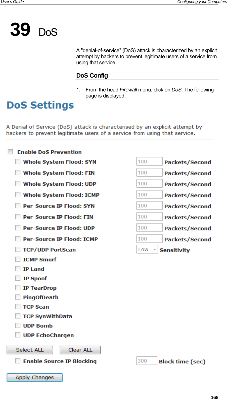 User’s Guide   Configuring your Computers 39  DoS A &quot;denial-of-service&quot; (DoS) attack is characterized by an explicit attempt by hackers to prevent legitimate users of a service from using that service. DoS Config 1. From the head Firewall menu, click on DoS. The following page is displayed:   168