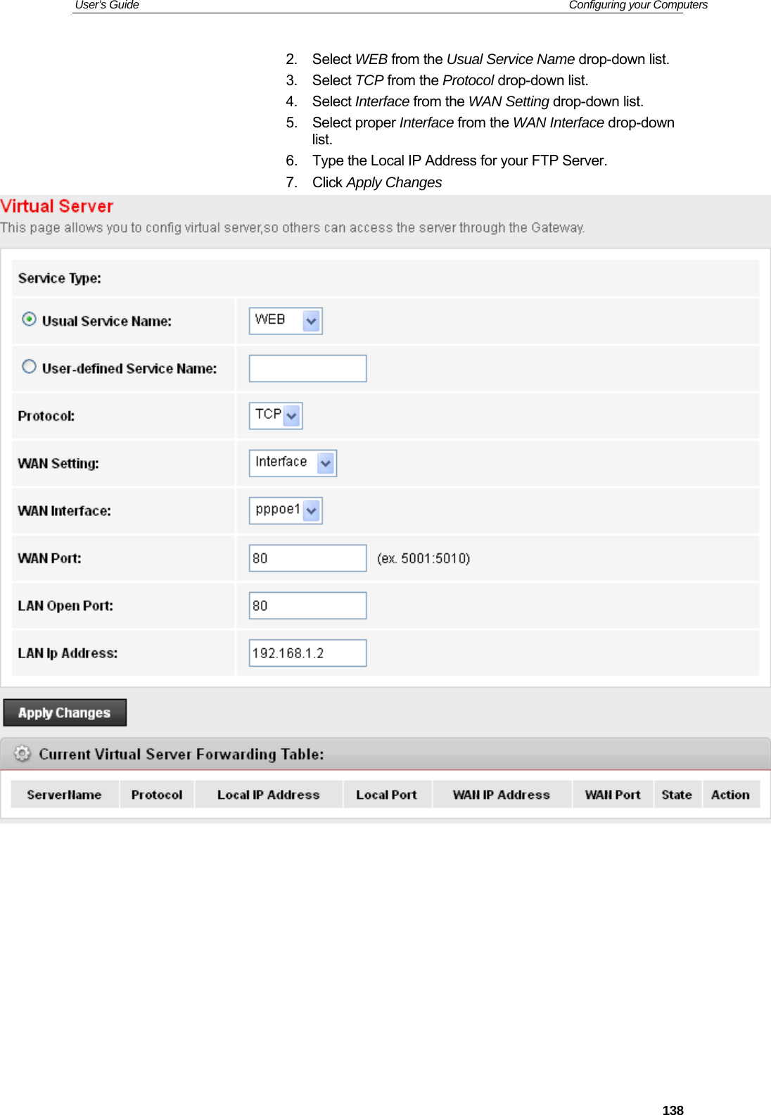 User’s Guide   Configuring your Computers  1382. Select WEB from the Usual Service Name drop-down list. 3. Select TCP from the Protocol drop-down list. 4. Select Interface from the WAN Setting drop-down list. 5. Select proper Interface from the WAN Interface drop-down list. 6.  Type the Local IP Address for your FTP Server. 7. Click Apply Changes             