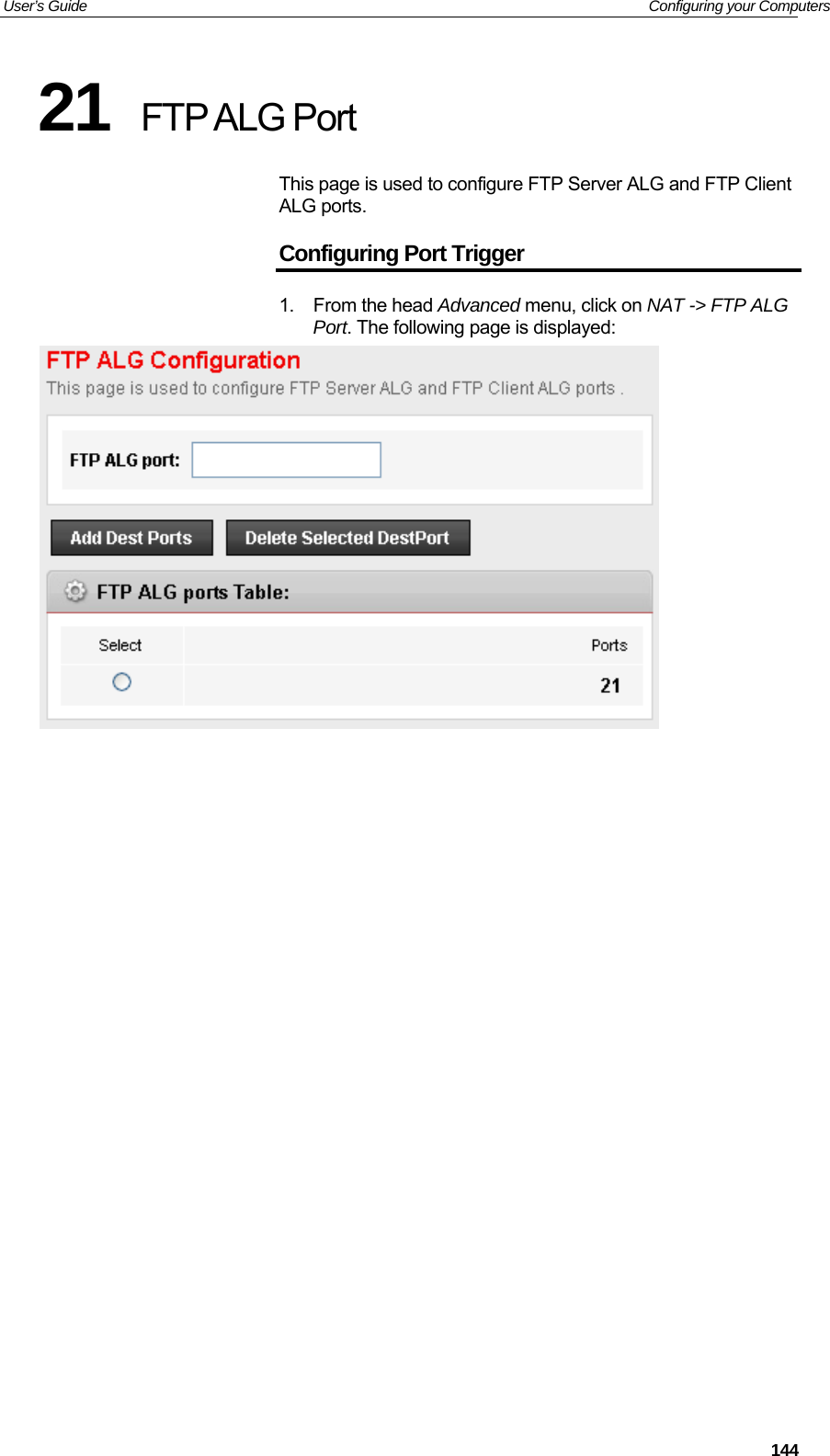 User’s Guide   Configuring your Computers  14421  FTP ALG Port This page is used to configure FTP Server ALG and FTP Client ALG ports. Configuring Port Trigger 1. From the head Advanced menu, click on NAT -&gt; FTP ALG Port. The following page is displayed:                     