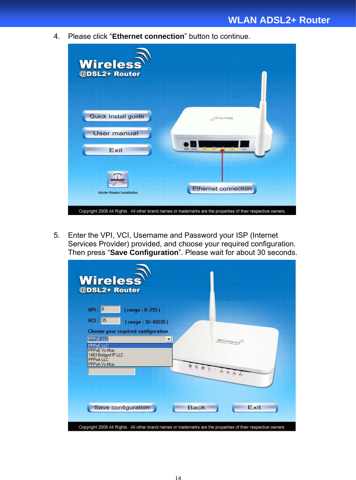  14  WLAN ADSL2+ Router 4.  Please click “Ethernet connection” button to continue.   5.  Enter the VPI, VCI, Username and Password your ISP (Internet Services Provider) provided, and choose your required configuration. Then press “Save Configuration”. Please wait for about 30 seconds.    