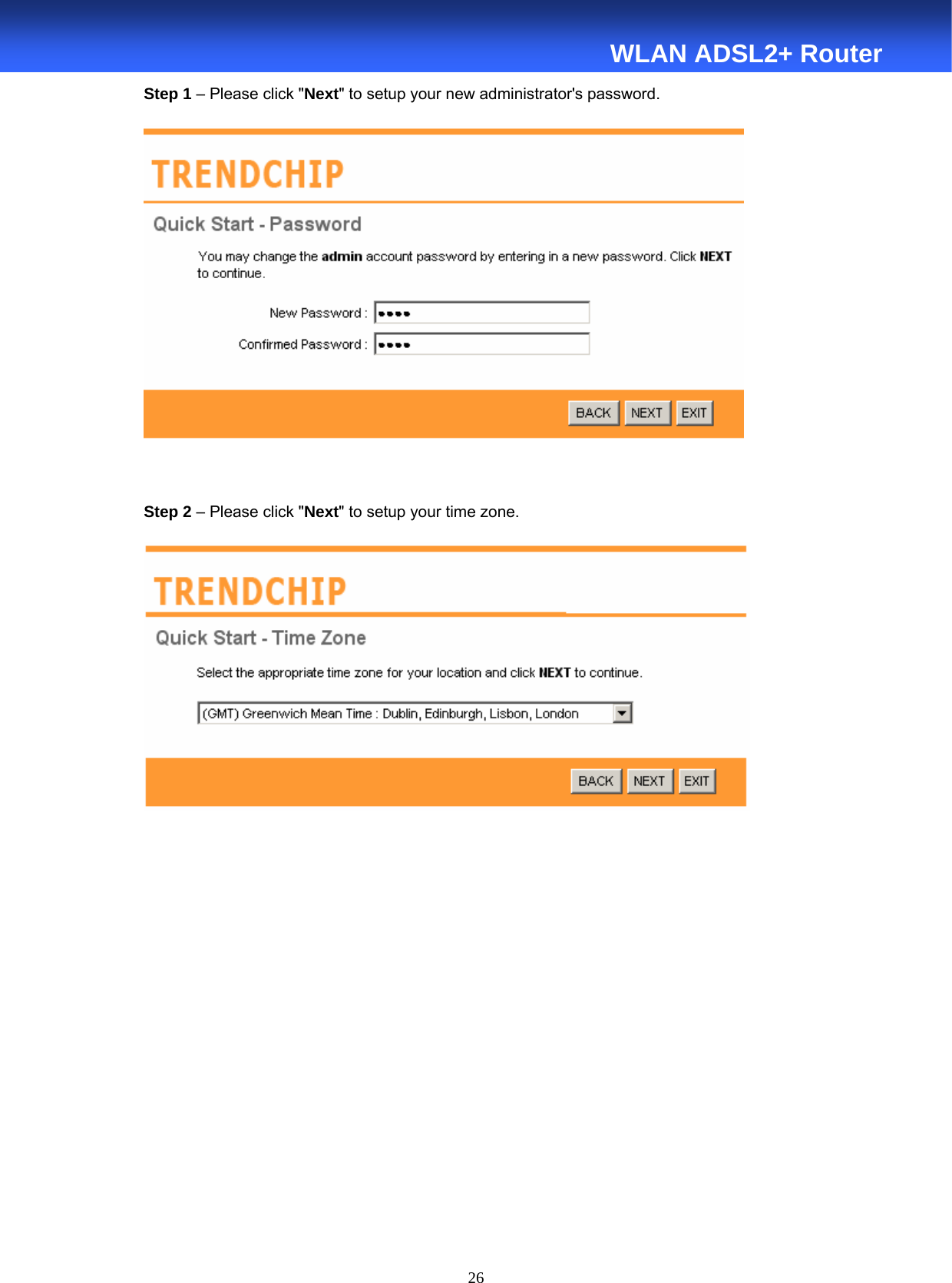  26  WLAN ADSL2+ Router Step 1 – Please click &quot;Next&quot; to setup your new administrator&apos;s password.   Step 2 – Please click &quot;Next&quot; to setup your time zone.           