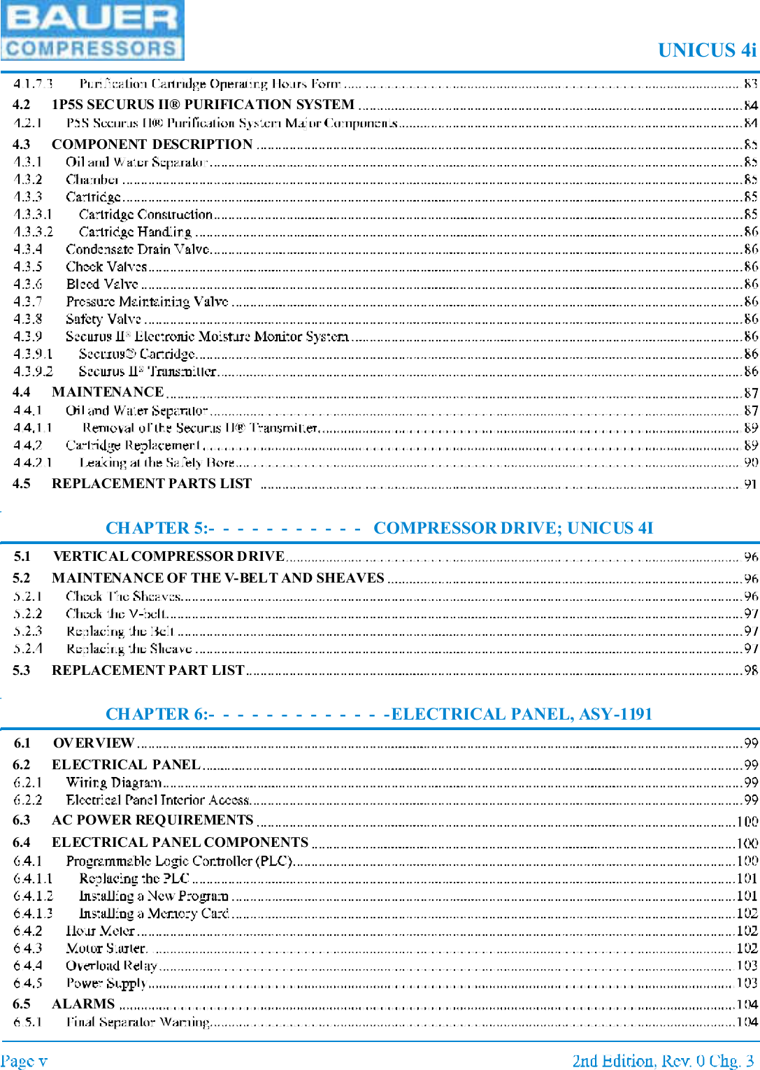 UNICUS 4i4.2 1P5S SECURUS II® PURIFICATION SYSTEM4.3 COMPONENT DESCRIPTION4.4 MAINTENANCE4.5 REPLACEMENT PARTS LIST CHAPTER 5:- - - - - - - - - - - COMPRESSOR DRIVE; UNICUS 4I5.1 VERTICAL COMPRESSOR DRIVE5.2 MAINTENANCE OF THE V-BELT AND SHEAVES5.3 REPLACEMENT PART LISTCHAPTER 6:- - - - - - - - - - - - -ELECTRICAL PANEL, ASY-11916.1 OVERVIEW6.2 ELECTRICAL PANEL6.3 AC POWER REQUIREMENTS6.4 ELECTRICAL PANEL COMPONENTS6.5 ALARMS