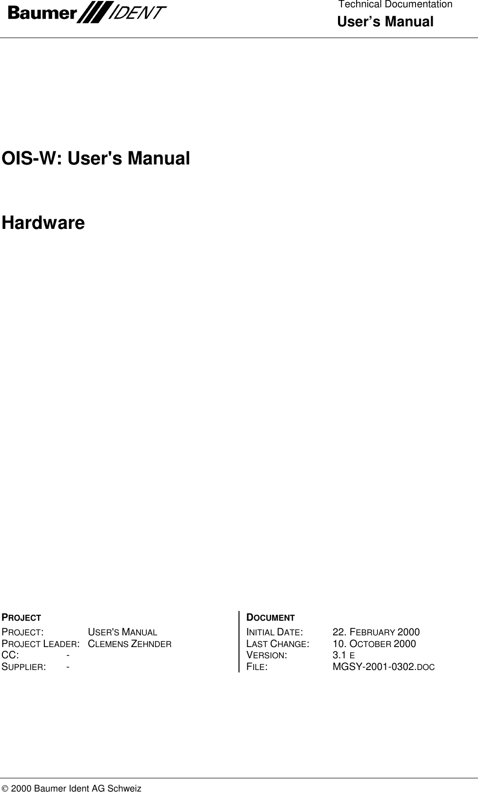  Technical Documentation  User’s Manual   2000 Baumer Ident AG Schweiz OIS-W: User&apos;s Manual Hardware  PROJECT PROJECT:  USER&apos;S MANUAL PROJECT LEADER: CLEMENS ZEHNDER CC: - SUPPLIER: - DOCUMENT INITIAL DATE:    22. FEBRUARY 2000 LAST CHANGE:   10. OCTOBER 2000 VERSION:   3.1 E FILE:     MGSY-2001-0302.DOC  