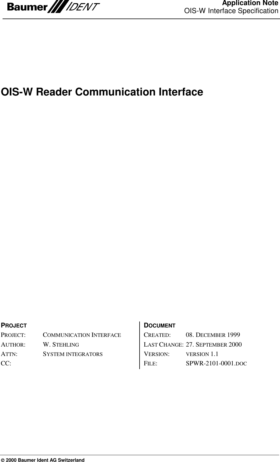  Application NoteOIS-W Interface Specification  2000 Baumer Ident AG Switzerland OIS-W Reader Communication Interface  PROJECT PROJECT: COMMUNICATION INTERFACE AUTHOR:  W. STEHLING ATTN: SYSTEM INTEGRATORS CC:  DOCUMENT CREATED: 08. DECEMBER 1999 LAST CHANGE: 27. SEPTEMBER 2000 VERSION:  VERSION 1.1 FILE:   SPWR-2101-0001.DOC  