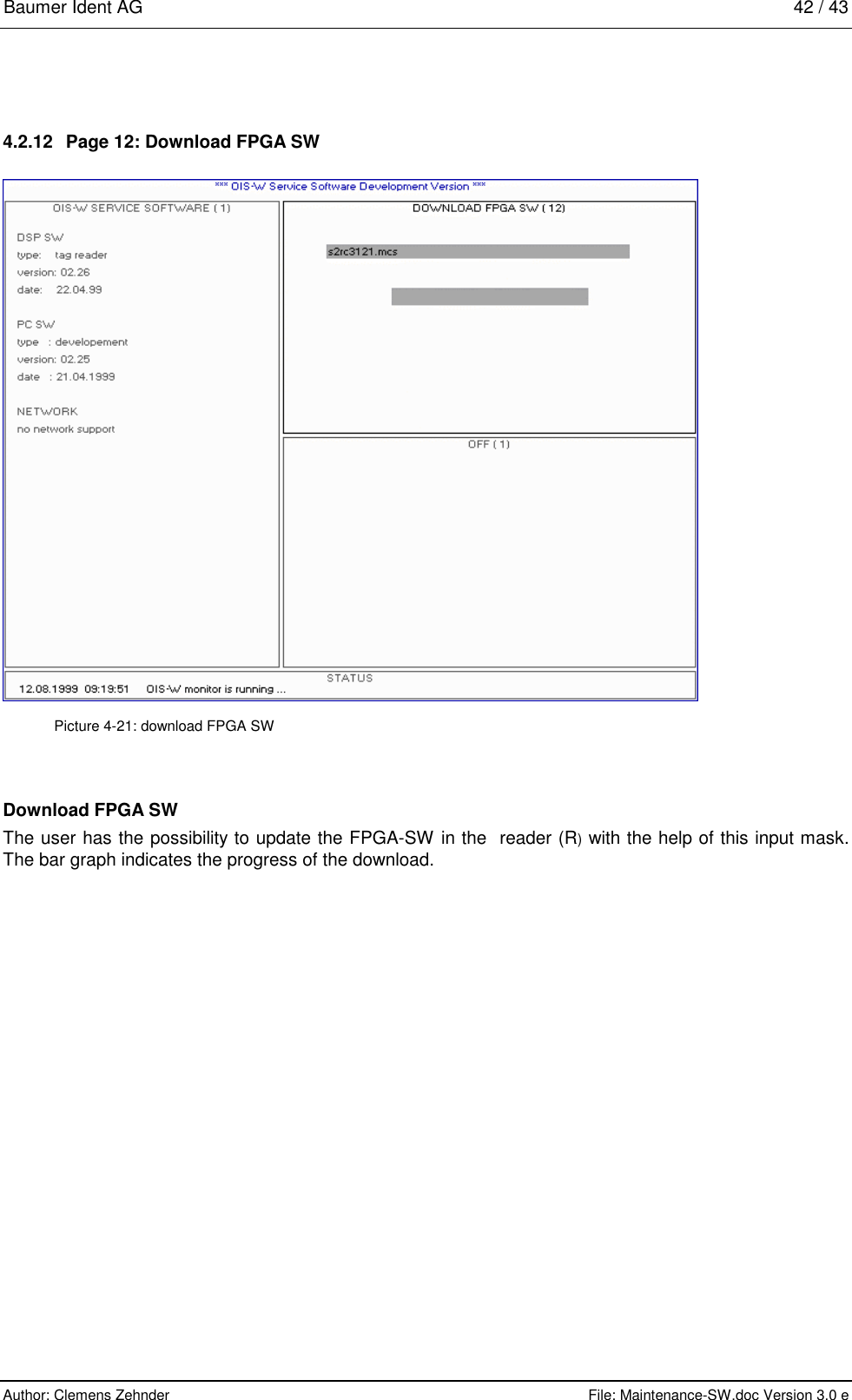 Baumer Ident AG   42 / 43  Author: Clemens Zehnder      File: Maintenance-SW.doc Version 3.0 e        4.2.12  Page 12: Download FPGA SW  Picture 4-21: download FPGA SW Download FPGA SW The user has the possibility to update the FPGA-SW in the  reader (R) with the help of this input mask. The bar graph indicates the progress of the download.  