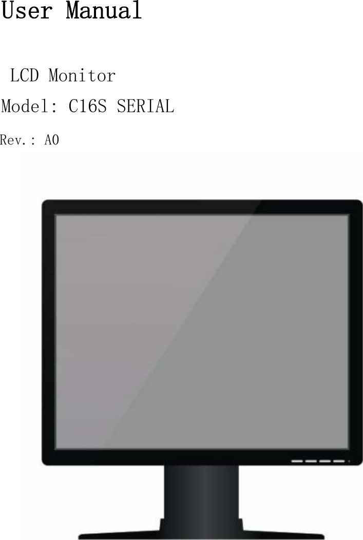      User Manual   LCD Monitor Model: C16S SERIAL  Rev.: A0 