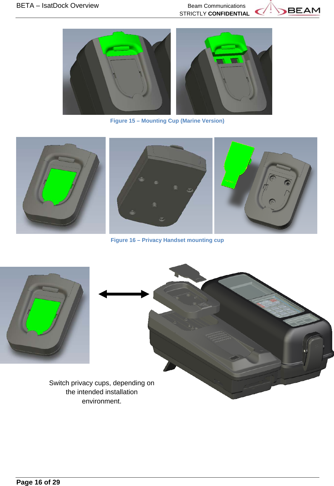 BETA – IsatDock Overview    Beam Communications   STRICTLY CONFIDENTIAL     Page 16 of 29              Figure 15 – Mounting Cup (Marine Version)        Figure 16 – Privacy Handset mounting cup   Switch privacy cups, depending on the intended installation environment. 