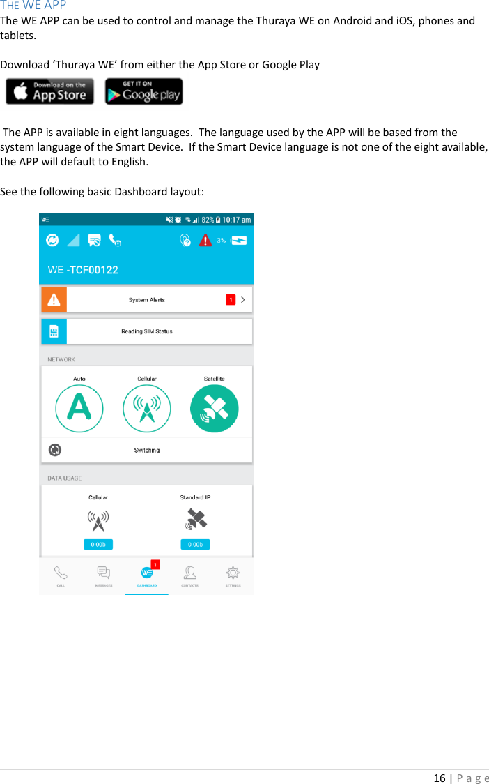 16 | P a g e   THE WE APP The WE APP can be used to control and manage the Thuraya WE on Android and iOS, phones and tablets.   Download ‘Thuraya WE’ from either the App Store or Google Play     The APP is available in eight languages.  The language used by the APP will be based from the system language of the Smart Device.  If the Smart Device language is not one of the eight available, the APP will default to English.  See the following basic Dashboard layout:              