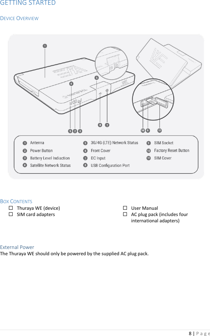 8 | P a g e   GETTING STARTED    DEVICE OVERVIEW     BOX CONTENTS  Thuraya WE (device)  SIM card adapters   User Manual  AC plug pack (includes four international adapters)   External Power The Thuraya WE should only be powered by the supplied AC plug pack.     