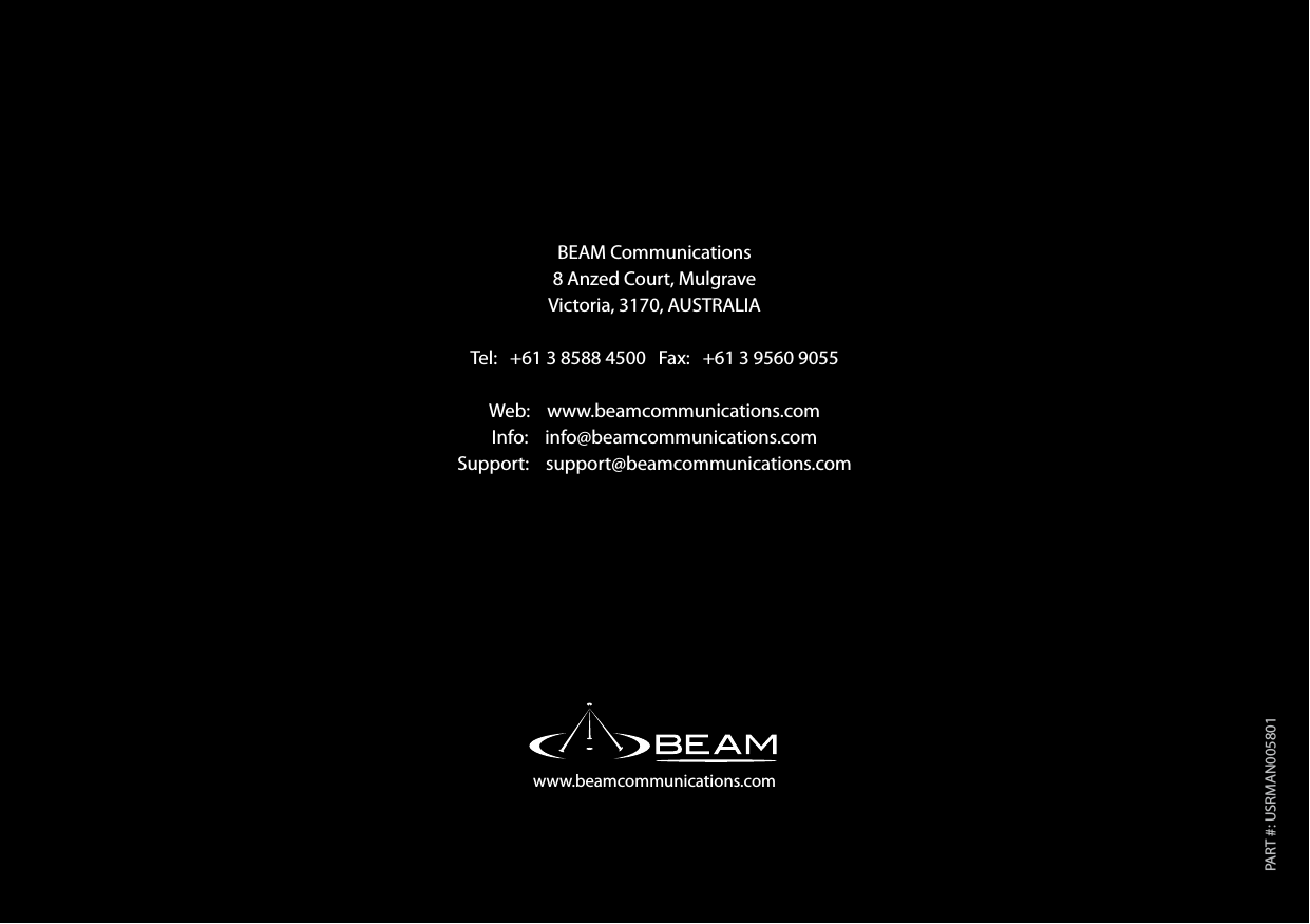 www.beamcommunications.comPART #: USRMAN005801BEAM Communications 8 Anzed Court, MulgraveVictoria, 3170, AUSTRALIATel:   +61 3 8588 4500   Fax:   +61 3 9560 9055Web:    www.beamcommunications.comInfo:    info@beamcommunications.comSupport:    support@beamcommunications.com