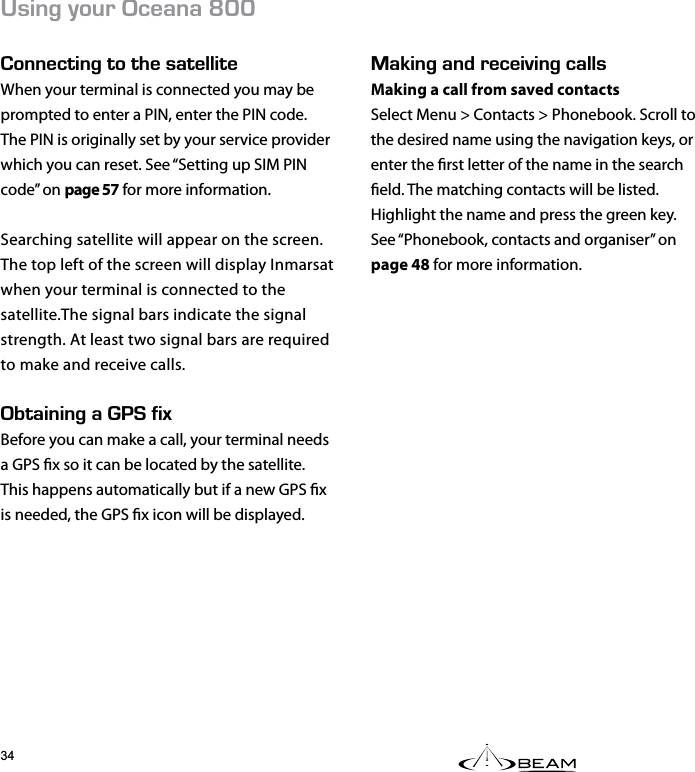 #-+0)#0&amp;4&apos;%&apos;+8+0)%#..5Making a call from saved contactsSelect Menu &gt; Contacts &gt; Phonebook. Scroll to the desired name using the navigation keys, or enter the rst letter of the name in the search eld. The matching contacts will be listed. Highlight the name and press the green key.  See “Phonebook, contacts and organiser” on page 48 for more information.5+0);174%&apos;#0#LNN100&apos;%6+0)616*&apos;5#6&apos;..+6&apos;When your terminal is connected you may be  prompted to enter a PIN, enter the PIN code. The PIN is originally set by your service provider which you can reset. See “Setting up SIM PIN code” on page 57 for more information.Searching satellite will appear on the screen. The top left of the screen will display Inmarsat when your terminal is connected to the satellite.The signal bars indicate the signal strength. At least two signal bars are required to make and receive calls.$6#+0+0)#(+:Before you can make a call, your terminal needs a GPS x so it can be located by the satellite. This happens automatically but if a new GPS x is needed, the GPS x icon will be displayed.