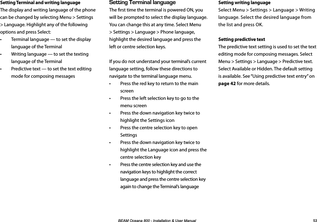 %($02FHDQD,QVWDOODWLRQ8VHU0DQXDO Setting writing languageSelect Menu &gt; Settings &gt; Language &gt; Writing language. Select the desired language from the list and press OK.Setting predictive textThe predictive text setting is used to set the text editing mode for composing messages. Select Menu &gt; Settings &gt; Language &gt; Predictive text. Select Available or Hidden. The default setting is available. See “Using predictive text entry” on page 42 for more details.Setting Terminal and writing languageThe display and writing language of the phone can be changed by selecting Menu &gt; Settings &gt; Language. Highlight any of the following options and press Select:•  Terminal language — to set the display language of the Terminal•  Writing language — to set the texting language of the Terminal•  Predictive text — to set the text editing mode for composing messages&apos;66+0)&apos;4/+0#..#0)7#)&apos;The rst time the terminal is powered ON, you will be prompted to select the display language. You can change this at any time. Select Menu &gt; Settings &gt; Language &gt; Phone language, highlight the desired language and press the left or centre selection keys.If you do not understand your terminal’s current language setting, follow these directions to navigate to the terminal language menu.•  Press the red key to return to the main screen•  Press the left selection key to go to the menu screen•  Press the down navigation key twice to highlight the Settings icon•  Press the centre selection key to open Settings•  Press the down navigation key twice to highlight the Language icon and press the centre selection key•  Press the centre selection key and use the navigation keys to highlight the correct language and press the centre selection key again to change the Terminal’s language