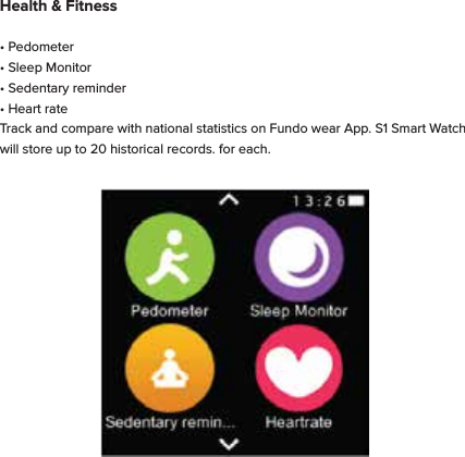 Health &amp; Fitness&bull; Pedometer&bull; Sleep Monitor&bull; Sedentary reminder&bull; Heart rateTrack and compare with national statistics on Fundo wear App. S1 Smart Watch will store up to 20 historical records. for each. 