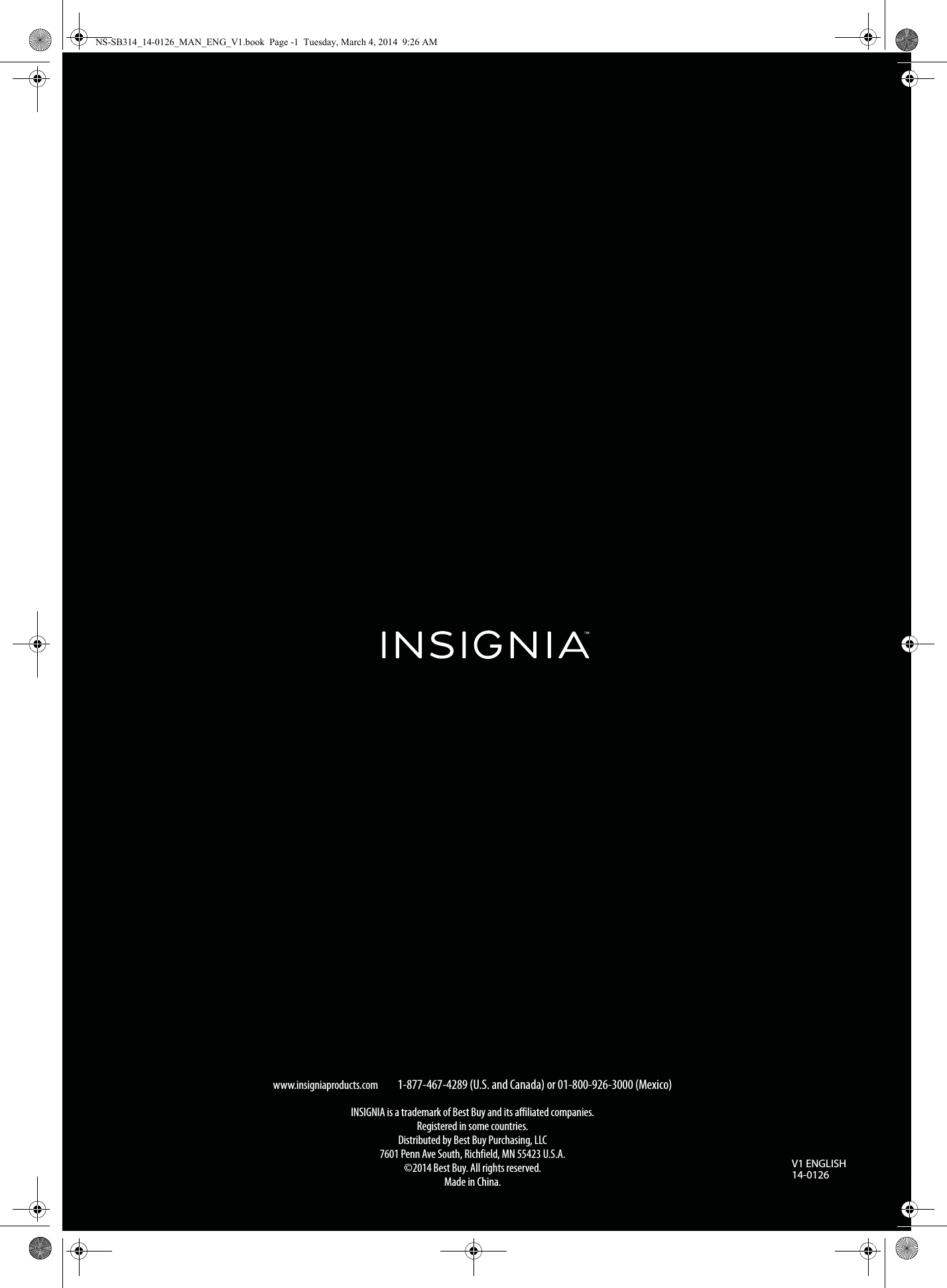www.insigniaproducts.com1-877-467-4289 (U.S. and Canada) or 01-800-926-3000 (Mexico)INSIGNIA is a trademark of Best Buy and its affiliated companies.Registered in some countries.Distributed by Best Buy Purchasing, LLC7601 Penn Ave South, Richfield, MN 55423 U.S.A.©2014 Best Buy. All rights reserved.Made in China.V1 ENGLISH14-0126NS-SB314_14-0126_MAN_ENG_V1.book  Page -1  Tuesday, March 4, 2014  9:26 AM
