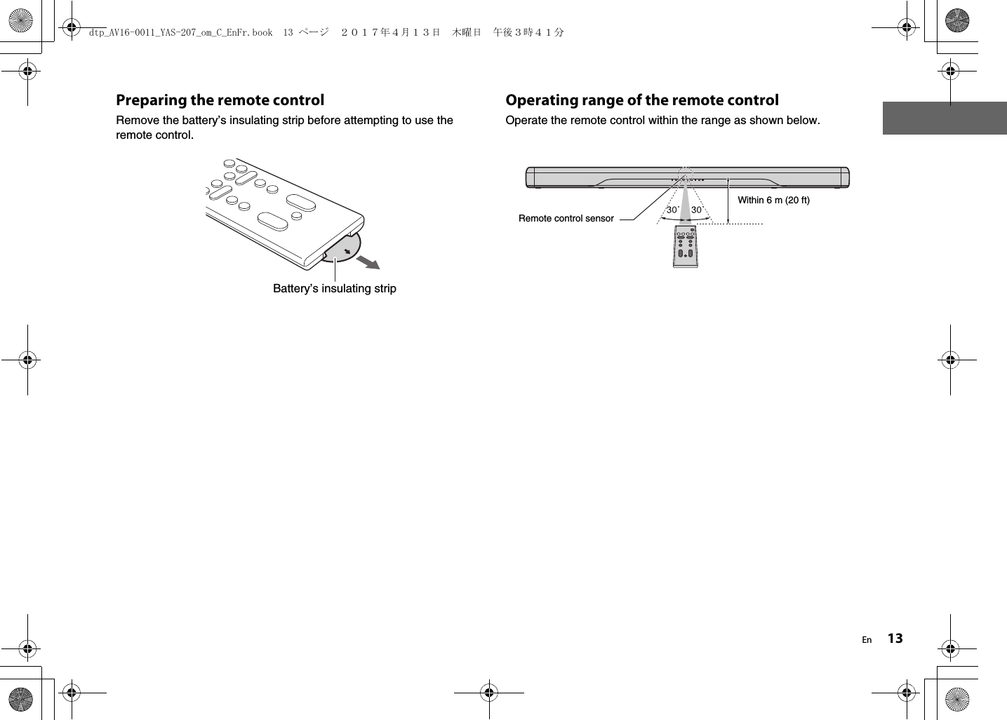 En 13Preparing the remote controlRemove the battery’s insulating strip before attempting to use the remote control.Operating range of the remote controlOperate the remote control within the range as shown below. Battery’s insulating stripRemote control sensorWithin 6 m (20 ft)dtp_AV16-0011_YAS-207_om_C_EnFr.book  13 ページ  ２０１７年４月１３日　木曜日　午後３時４１分