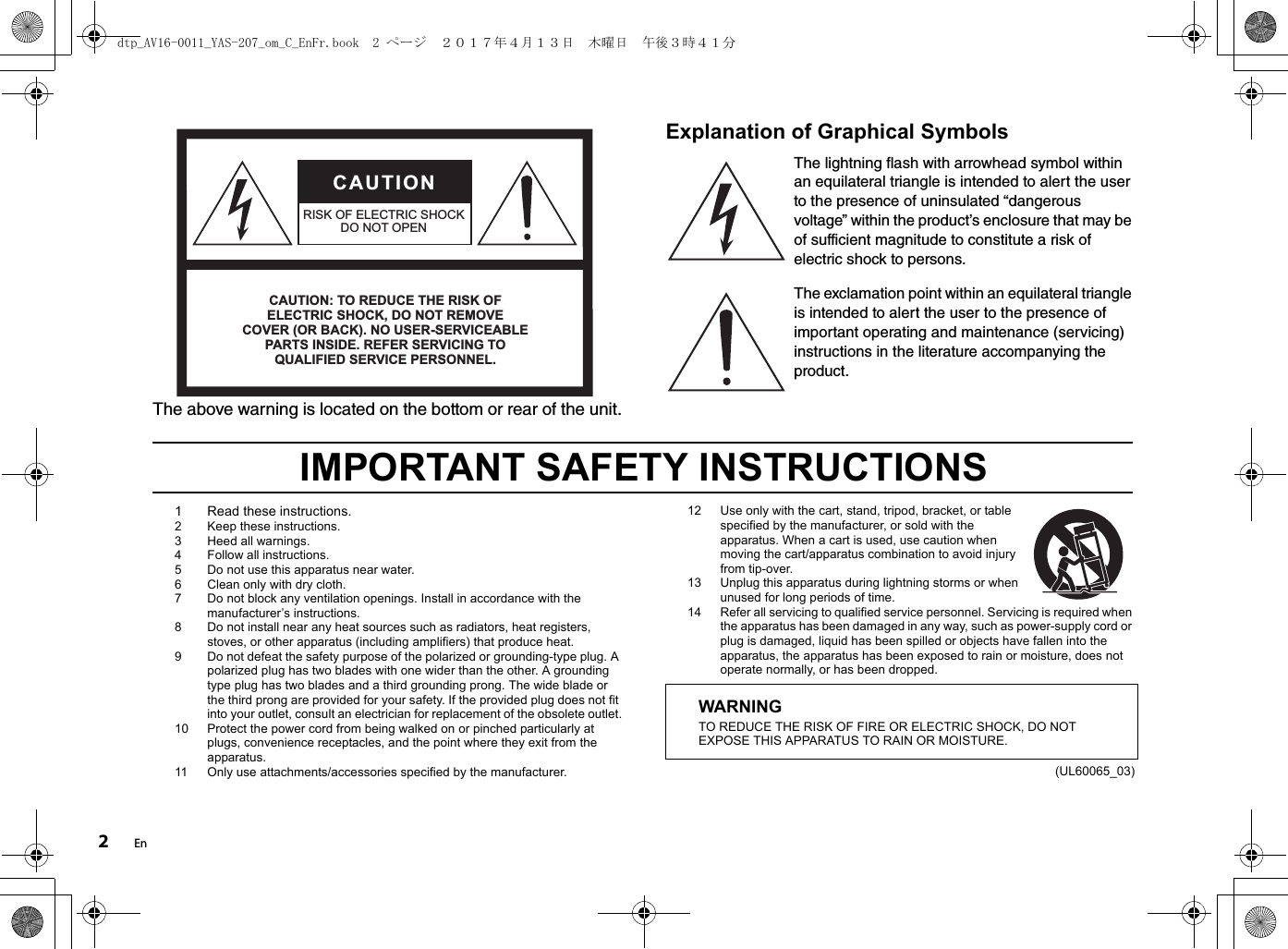 2EnThe above warning is located on the bottom or rear of the unit.Explanation of Graphical SymbolsThe lightning flash with arrowhead symbol within an equilateral triangle is intended to alert the user to the presence of uninsulated “dangerous voltage” within the product’s enclosure that may be of sufficient magnitude to constitute a risk of electric shock to persons.The exclamation point within an equilateral triangle is intended to alert the user to the presence of important operating and maintenance (servicing) instructions in the literature accompanying the product.IMPORTANT SAFETY INSTRUCTIONS1 Read these instructions.2 Keep these instructions.3 Heed all warnings.4 Follow all instructions.5 Do not use this apparatus near water.6 Clean only with dry cloth.7 Do not block any ventilation openings. Install in accordance with the manufacturer’s instructions.8 Do not install near any heat sources such as radiators, heat registers, stoves, or other apparatus (including amplifiers) that produce heat.9 Do not defeat the safety purpose of the polarized or grounding-type plug. A polarized plug has two blades with one wider than the other. A grounding type plug has two blades and a third grounding prong. The wide blade or the third prong are provided for your safety. If the provided plug does not fit into your outlet, consult an electrician for replacement of the obsolete outlet.10 Protect the power cord from being walked on or pinched particularly at plugs, convenience receptacles, and the point where they exit from the apparatus.11 Only use attachments/accessories specified by the manufacturer.12 Use only with the cart, stand, tripod, bracket, or table specified by the manufacturer, or sold with the apparatus. When a cart is used, use caution when moving the cart/apparatus combination to avoid injury from tip-over.13 Unplug this apparatus during lightning storms or when unused for long periods of time.14 Refer all servicing to qualified service personnel. Servicing is required when the apparatus has been damaged in any way, such as power-supply cord or plug is damaged, liquid has been spilled or objects have fallen into the apparatus, the apparatus has been exposed to rain or moisture, does not operate normally, or has been dropped.(UL60065_03)CAUTION: TO REDUCE THE RISK OF ELECTRIC SHOCK, DO NOT REMOVE COVER (OR BACK). NO USER-SERVICEABLE PARTS INSIDE. REFER SERVICING TO QUALIFIED SERVICE PERSONNEL.CAUTIONRISK OF ELECTRIC SHOCKDO NOT OPENWARNINGTO REDUCE THE RISK OF FIRE OR ELECTRIC SHOCK, DO NOT EXPOSE THIS APPARATUS TO RAIN OR MOISTURE.dtp_AV16-0011_YAS-207_om_C_EnFr.book  2 ページ  ２０１７年４月１３日　木曜日　午後３時４１分