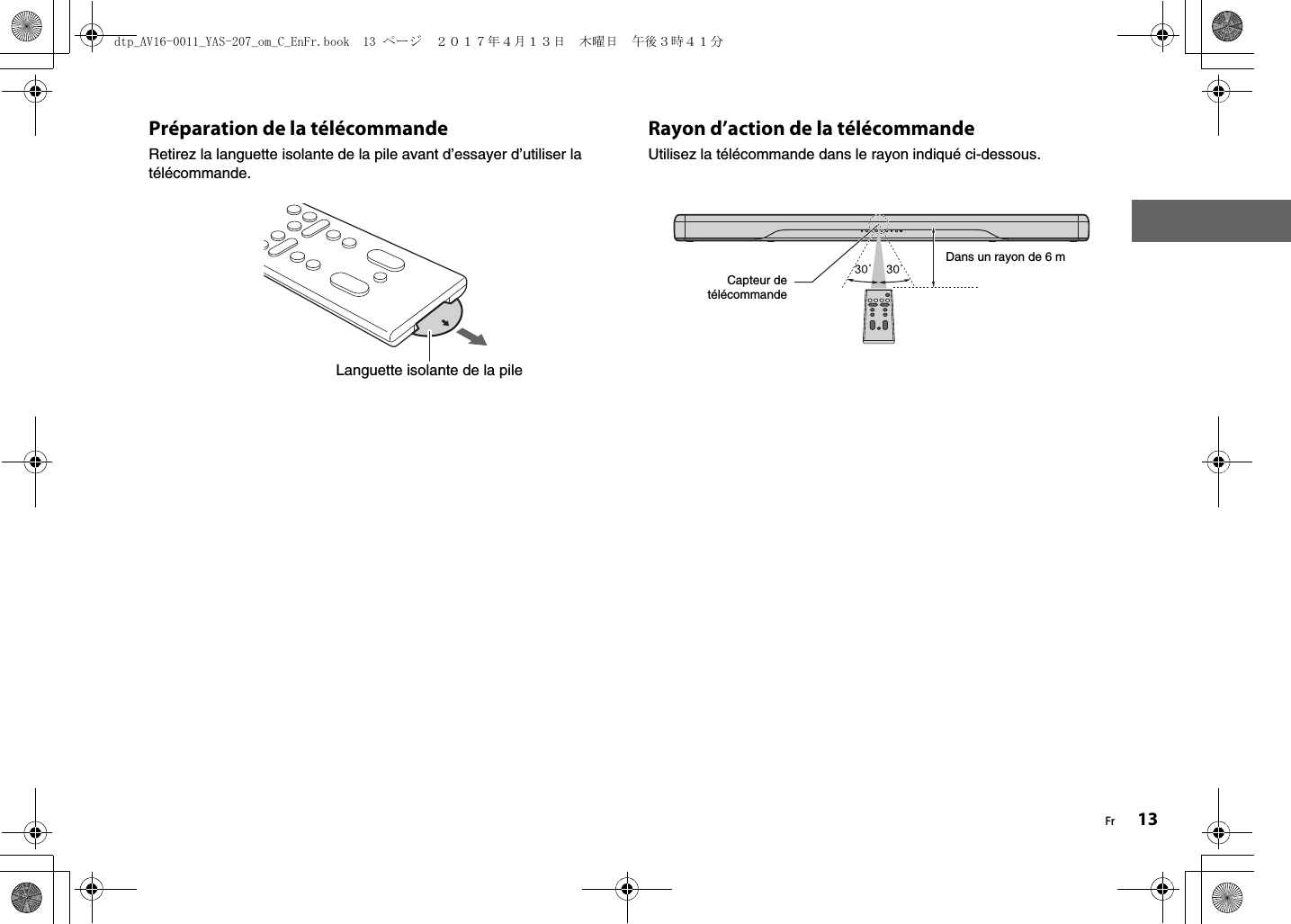 Fr 13Préparation de la télécommandeRetirez la languette isolante de la pile avant d’essayer d’utiliser la télécommande.Rayon d’action de la télécommandeUtilisez la télécommande dans le rayon indiqué ci-dessous. Languette isolante de la pileCapteur detélécommandeDans un rayon de 6 mdtp_AV16-0011_YAS-207_om_C_EnFr.book  13 ページ  ２０１７年４月１３日　木曜日　午後３時４１分