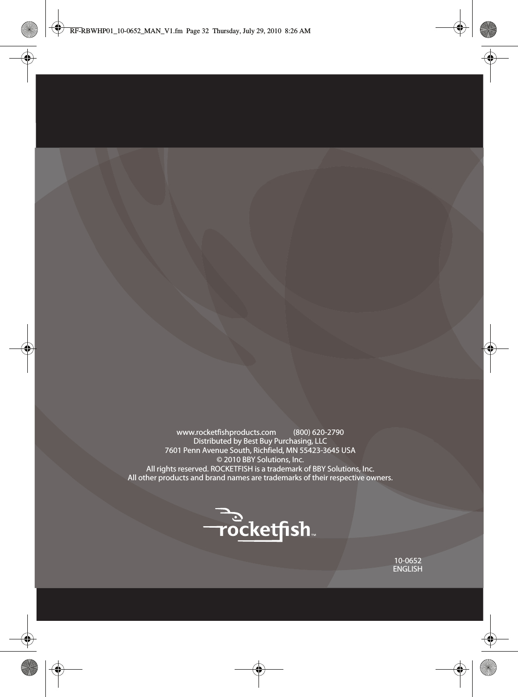 10-0652ENGLISHwww.rocketfishproducts.com          (800) 620-2790Distributed by Best Buy Purchasing, LLC7601 Penn Avenue South, Richfield, MN 55423-3645 USA© 2010 BBY Solutions, Inc.All rights reserved. ROCKETFISH is a trademark of BBY Solutions, Inc.All other products and brand names are trademarks of their respective owners.RF-RBWHP01_10-0652_MAN_V1.fm  Page 32  Thursday, July 29, 2010  8:26 AM