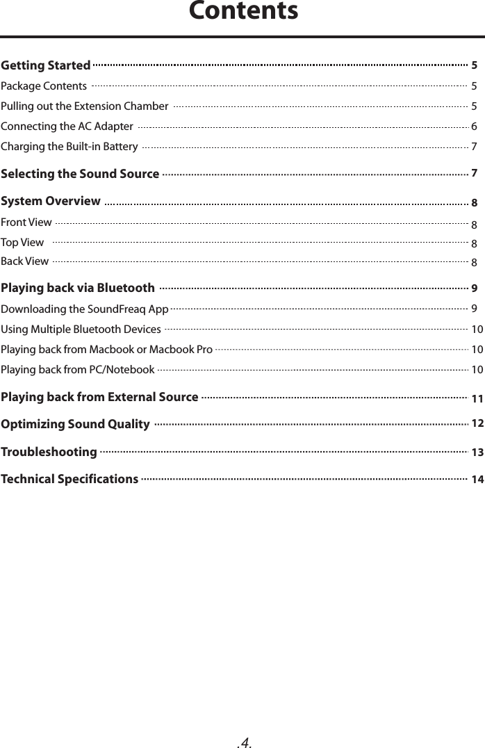 .4.Getting Started   Package ContentsPulling out the Extension Chamber Connecting the AC AdapterCharging the Built-in BatterySelecting the Sound Source  System Overview  Front ViewTop ViewBack View Playing back via BluetoothDownloading the SoundFreaq AppUsing Multiple Bluetooth DevicesPlaying back from Macbook or Macbook ProPlaying back from PC/Notebook Playing back from External Source  Optimizing Sound QualityTroubleshooting  Technical Specifications  55567788889910101011121314Contents