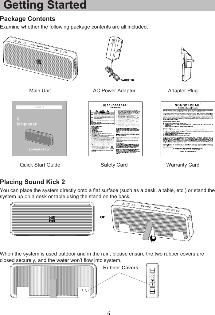 6 Getting Started Package Contents Examine whether the following package contents are all included:     Main Unit  AC Power Adapter  Adapter Plug       Quick Start Guide  Safety Card  Warranty Card  Placing Sound Kick 2 You can place the system directly onto a flat surface (such as a desk, a table, etc.) or stand the system up on a desk or table using the stand on the back.   When the system is used outdoor and in the rain, please ensure the two rubber covers are closed securely, and the water won’t flow into system.  orRubber Covers