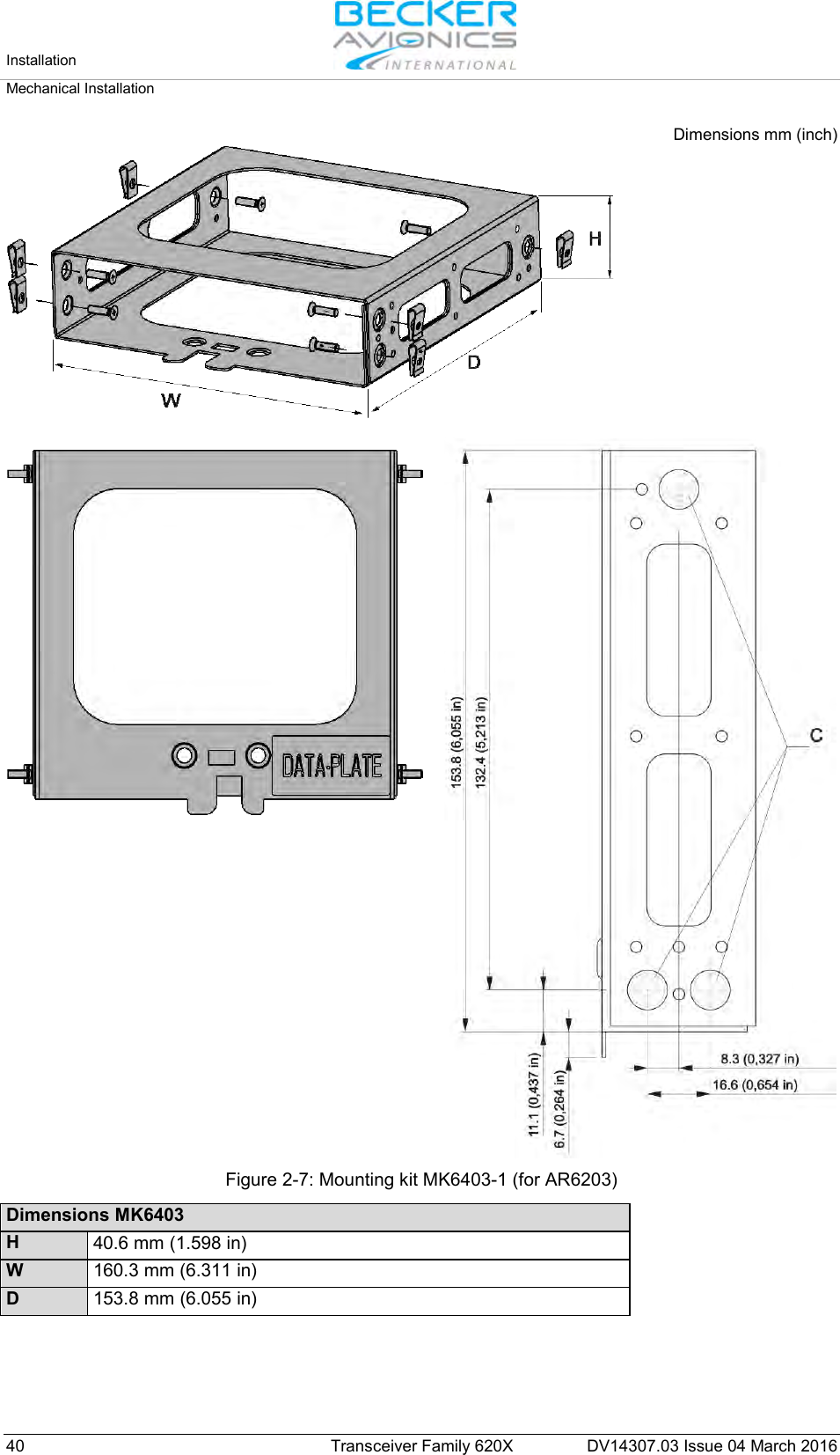 Installation   Mechanical Installation  40 Transceiver Family 620X DV14307.03 Issue 04 March 2016 Dimensions mm (inch)  Figure 2-7: Mounting kit MK6403-1 (for AR6203)  Dimensions MK6403 H 40.6 mm (1.598 in) W 160.3 mm (6.311 in) D 153.8 mm (6.055 in)    