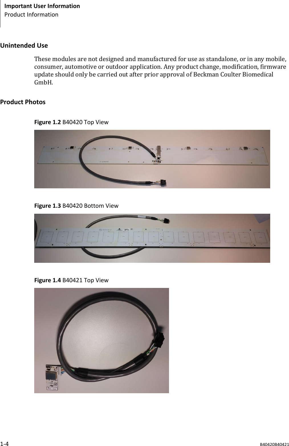 Unintended UseThese modules are not designed and manufactured for use as standalone, or in any mobile,consumer, automotive or outdoor application. Any product change, modification, firmwareupdate should only be carried out after prior approval of Beckman Coulter BiomedicalGmbH.Product PhotosFigure 1.2 B40420 Top ViewFigure 1.3 B40420 Bottom ViewFigure 1.4 B40421 Top ViewImportant User InformationProduct Information1-4 B40420B40421