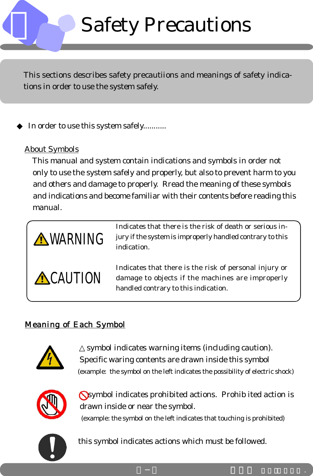 ＡＡ−３ ＩＤＳ Ｃｏ．，Ｌｔｄ .This sections describes safety precautiions and meanings of safety indica-tions in order to use the system safely.Indicates that there is the risk of death or serious in-jury if the system is improperly handled contrary to thisindication.Indicates that there is the risk of personal injury ordamage to objects if the machines are improperlyhandled contrary to this indication.◆ In order to use this system safely........... About Symbols  This manual and system contain indications and symbols in order not        only to use the system safely and properly, but also to prevent harm to you        and others and damage to properly.  Rread the meaning of these symbols         and indications and become familiar with their contents before reading this        manual.   Meaning of Each Symbol        △symbol indicates warning items (including caution).                                Specific waring contents are drawn inside this symbol                                (example:  the symbol on the left indicates the possibility of electric shock)           symbol indicates prohibited actions.  Prohib ited action is                                drawn inside or near the symbol.                                  (example: the symbol on the left indicates that touching is prohibited)        this symbol indicates actions which must be followed.WARNINGCAUTIONSafety Precautions