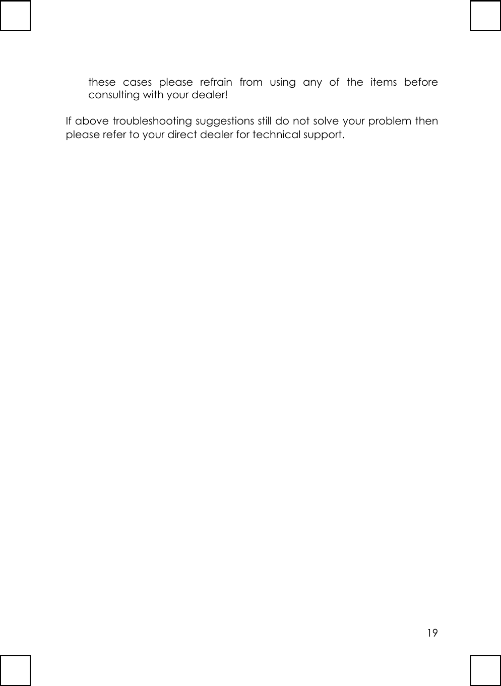 19these cases please refrain from using any of the items beforeconsulting with your dealer!If above troubleshooting suggestions still do not solve your problem thenplease refer to your direct dealer for technical support.