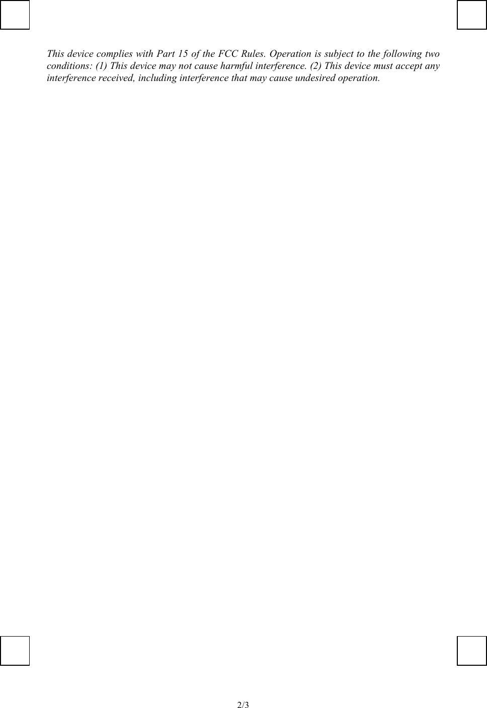   2/3This device complies with Part 15 of the FCC Rules. Operation is subject to the following two conditions: (1) This device may not cause harmful interference. (2) This device must accept any interference received, including interference that may cause undesired operation. 