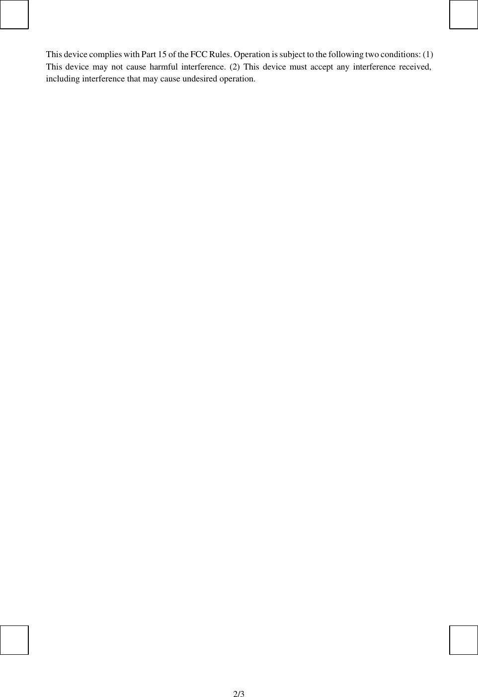   2/3This device complies with Part 15 of the FCC Rules. Operation is subject to the following two conditions: (1) This device may not cause harmful interference. (2) This device must accept any interference received, including interference that may cause undesired operation. 