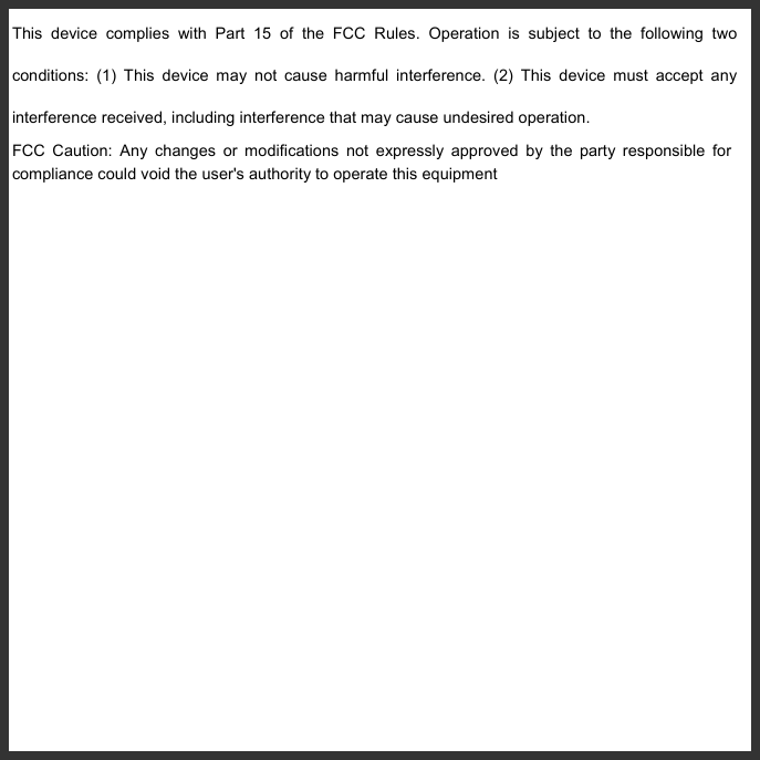   This device complies with Part 15 of the FCC Rules. Operation is subject to the following two conditions: (1) This device may not cause harmful interference. (2) This device must accept any interference received, including interference that may cause undesired operation. FCC Caution: Any changes or modifications not expressly approved by the party responsible for compliance could void the user&apos;s authority to operate this equipment 