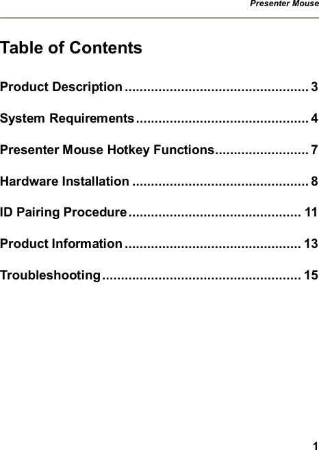 Presenter Mouse   1 Table of Contents Product Description.................................................3 System Requirements..............................................4 Presenter Mouse Hotkey Functions.........................7 Hardware Installation...............................................8 ID Pairing Procedure..............................................11 Product Information...............................................13 Troubleshooting.....................................................15  