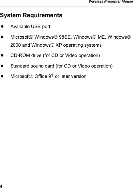 Wireless Presenter Mouse  4 System Requirements ¨ Available USB port ¨ Microsoft® Windows® 98SE, Windows® ME, Windows® 2000 and Windows® XP operating systems ¨ CD-ROM drive (for CD or Video operation) ¨ Standard sound card (for CD or Video operation) ¨ Microsoftâ Office 97 or later version 