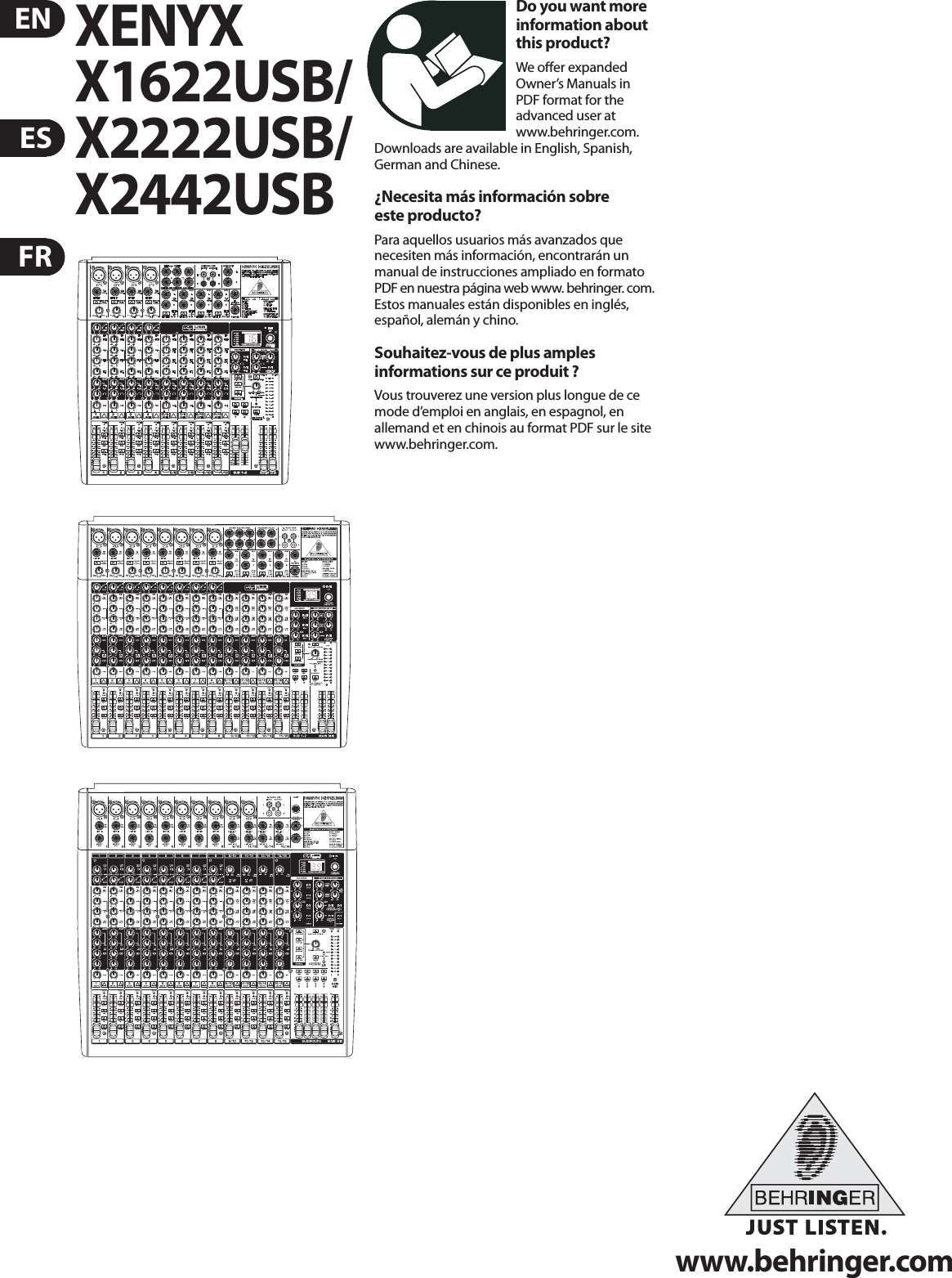 ENESFRwww.behringer.comDo you want more information about this product?We oﬀer expanded Owner’s Manuals in PDF format for the advanced user at www.behringer.com.  Downloads are available in English, Spanish, German and Chinese.¿Necesita más información sobre este producto?Para aquellos usuarios más avanzados que necesiten más información, encontrarán un manual de instrucciones ampliado en formato PDF en nuestra página web www. behringer. com.  Estos manuales están disponibles en inglés, español, alemán y chino.Souhaitez-vous de plus amples informations sur ce produit ?Vous trouverez une version plus longue de ce mode d’emploi en anglais, en espagnol, en allemand et en chinois au format PDF sur le site www.behringer.com.XENYX X1622USB/X2222USB/X2442USB