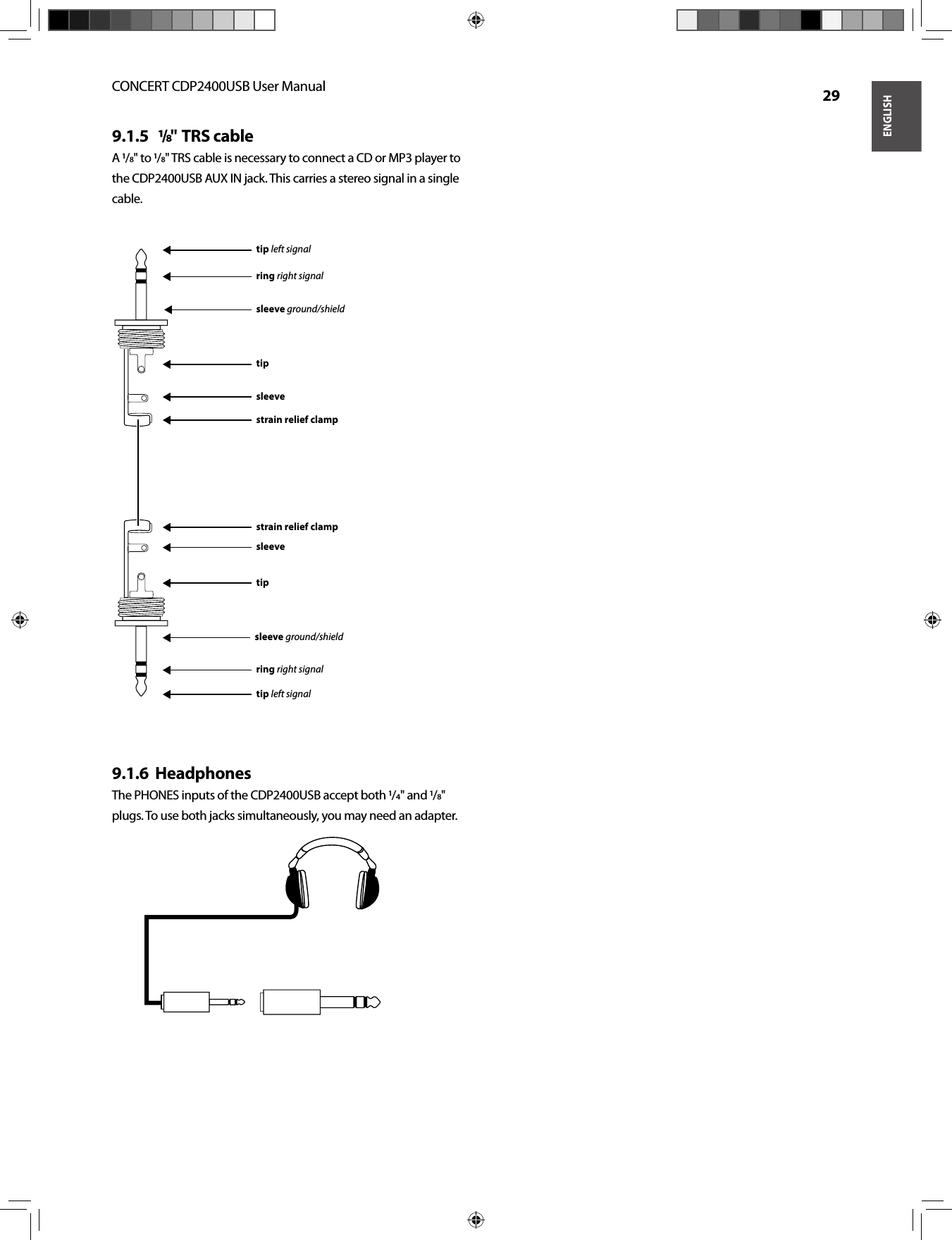 ENGLISHCONCERT CDP2400USB User Manual  29 9.1.5   /&quot;  TRS cableA /&quot; to /&quot; TRS cable is necessary to connect a CD or MP3 player to the CDP2400USB AUX IN jack. This carries a stereo signal in a single cable.strain relief clampstrain relief clampsleevesleevetiptipsleeve ground/shieldsleeve ground/shieldtip left signalring right signalring right signaltip left signalHeadphones9.1.6  The PHONES inputs of the CDP2400USB accept both /&quot; and /&quot; plugs. To use both jacks simultaneously, you may need an adapter.