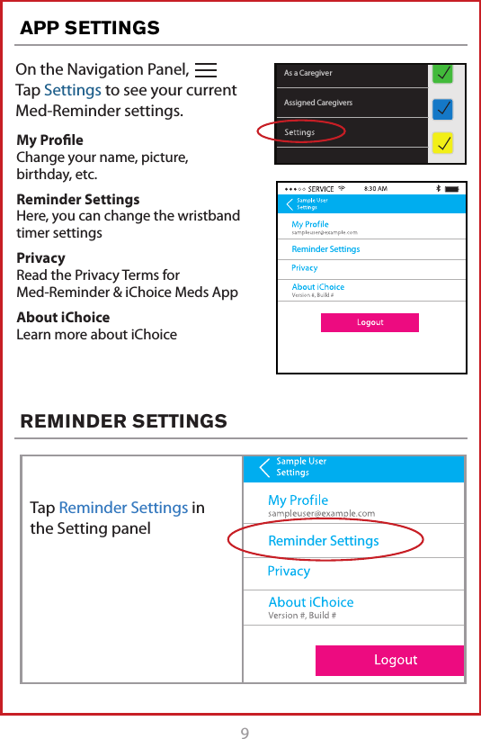 9On the Navigation Panel,   Tap Settings to see your current  Med-Reminder settings.APP SETTINGSREMINDER SETTINGSAssigned CaregiversAs a CaregiverMy Proﬁle Change your name, picture,  birthday, etc.Reminder Settings Here, you can change the wristband timer settingsPrivacy Read the Privacy Terms for  Med-Reminder &amp; iChoice Meds AppAbout iChoice Learn more about iChoiceReminder SettingsReminder SettingsTap Reminder Settings in the Setting panel 